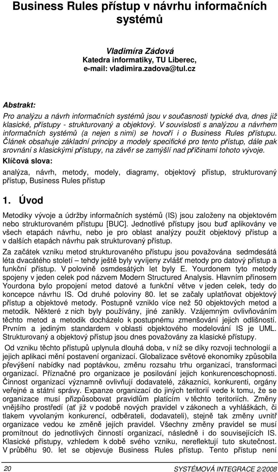 V souvislosti s analýzou a návrhem informačních systémů (a nejen s nimi) se hovoří i o Business Rules přístupu.