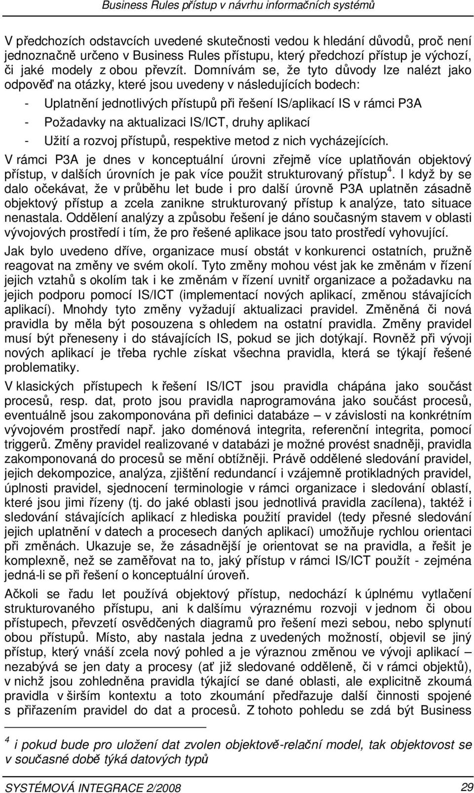 Domnívám se, že tyto důvody lze nalézt jako odpověď na otázky, které jsou uvedeny v následujících bodech: - Uplatnění jednotlivých přístupů při řešení IS/aplikací IS v rámci P3A - Požadavky na