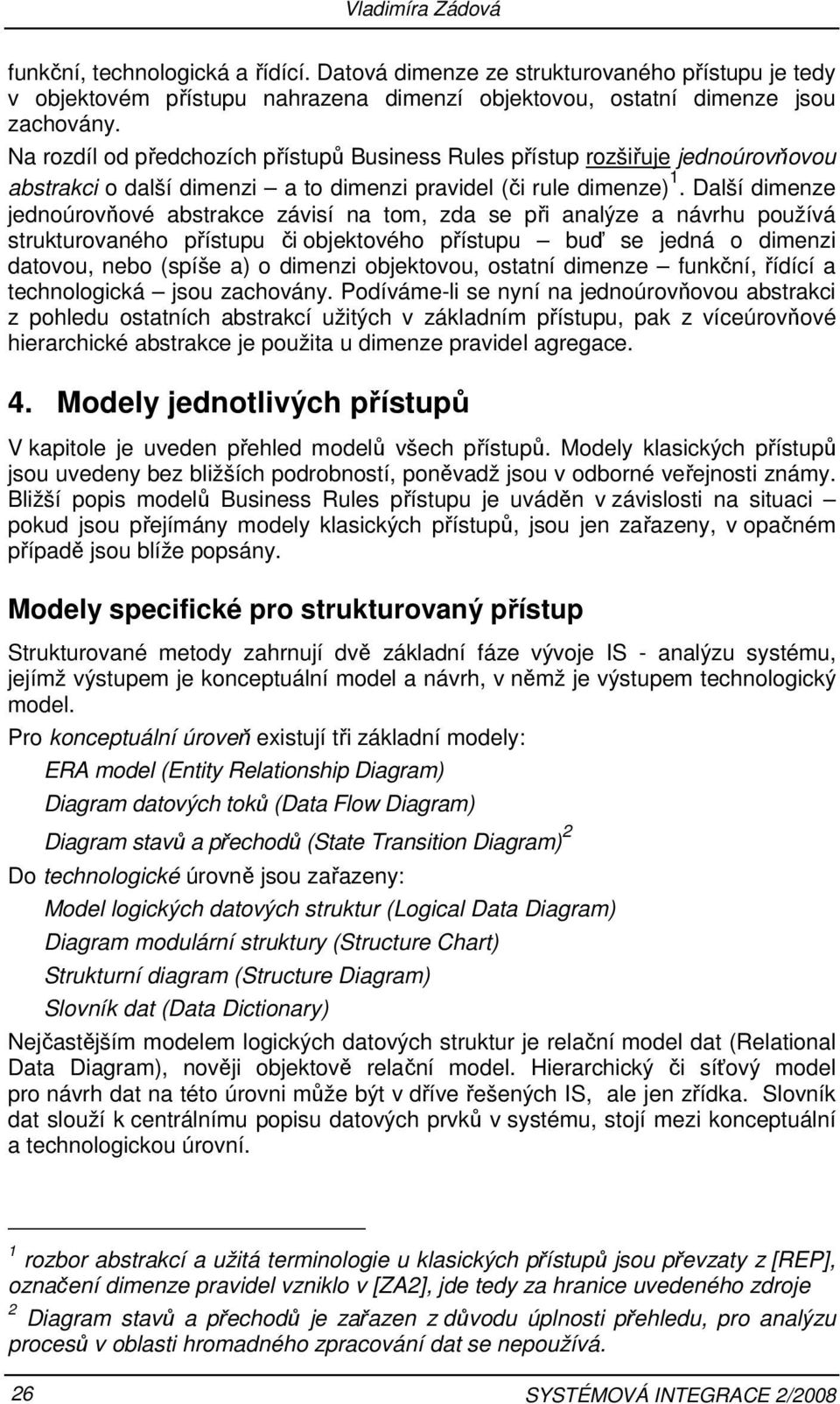 Další dimenze jednoúrovňové abstrakce závisí na tom, zda se při analýze a návrhu používá strukturovaného přístupu či objektového přístupu buď se jedná o dimenzi datovou, nebo (spíše a) o dimenzi