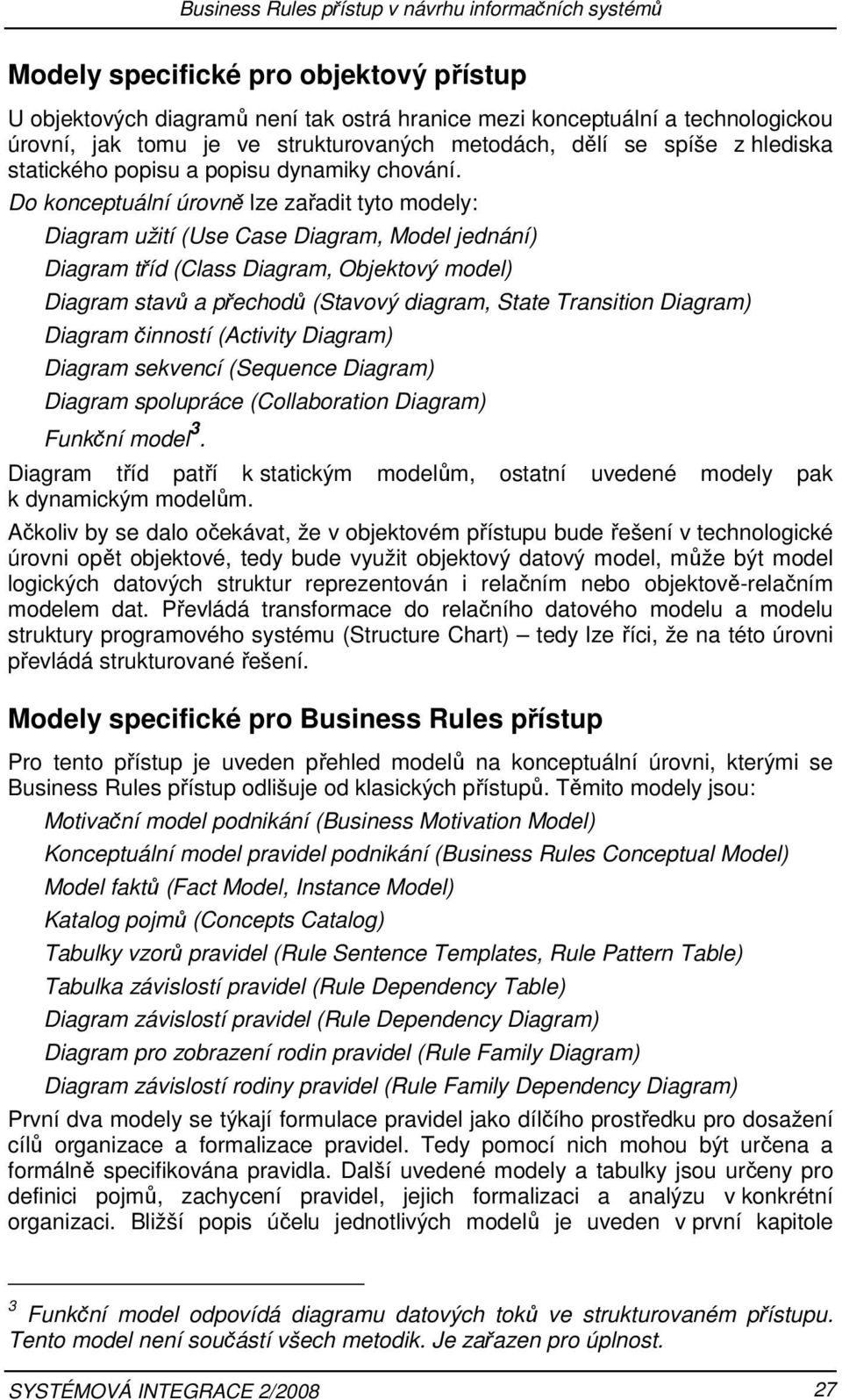 Do konceptuální úrovně lze zařadit tyto modely: Diagram užití (Use Case Diagram, Model jednání) Diagram tříd (Class Diagram, Objektový model) Diagram stavů a přechodů (Stavový diagram, State