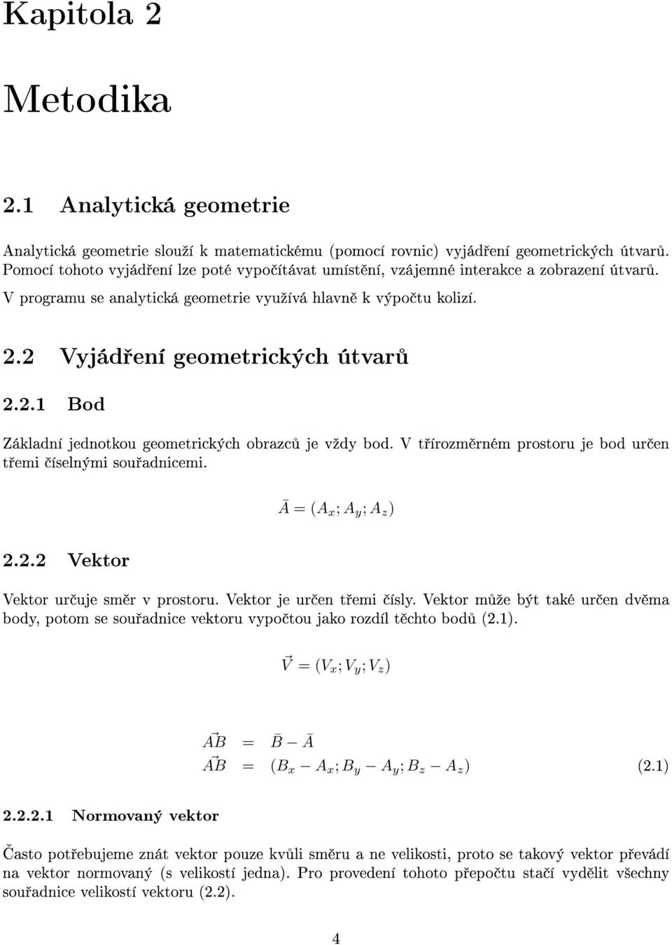 2 Vyjád ení geometrických útvar 2.2.1 Bod Základní jednotkou geometrických obrazc je vºdy bod. V t írozm rném prostoru je bod ur en t emi íselnými sou adnicemi. 2.2.2 Vektor Ā = (A x ; A y ; A z ) Vektor ur uje sm r v prostoru.