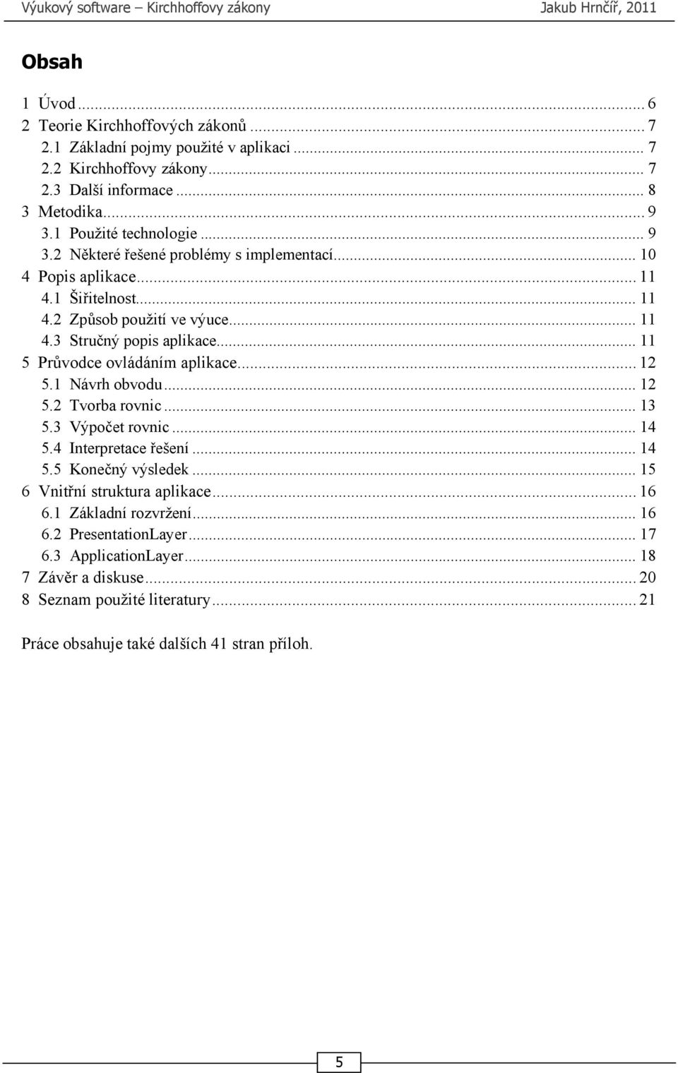 .. 11 5 Průvodce ovládáním aplikace... 12 5.1 Návrh obvodu... 12 5.2 Tvorba rovnic... 13 5.3 Výpočet rovnic... 14 5.4 Interpretace řešení... 14 5.5 Konečný výsledek... 15 6 Vnitřní struktura aplikace.