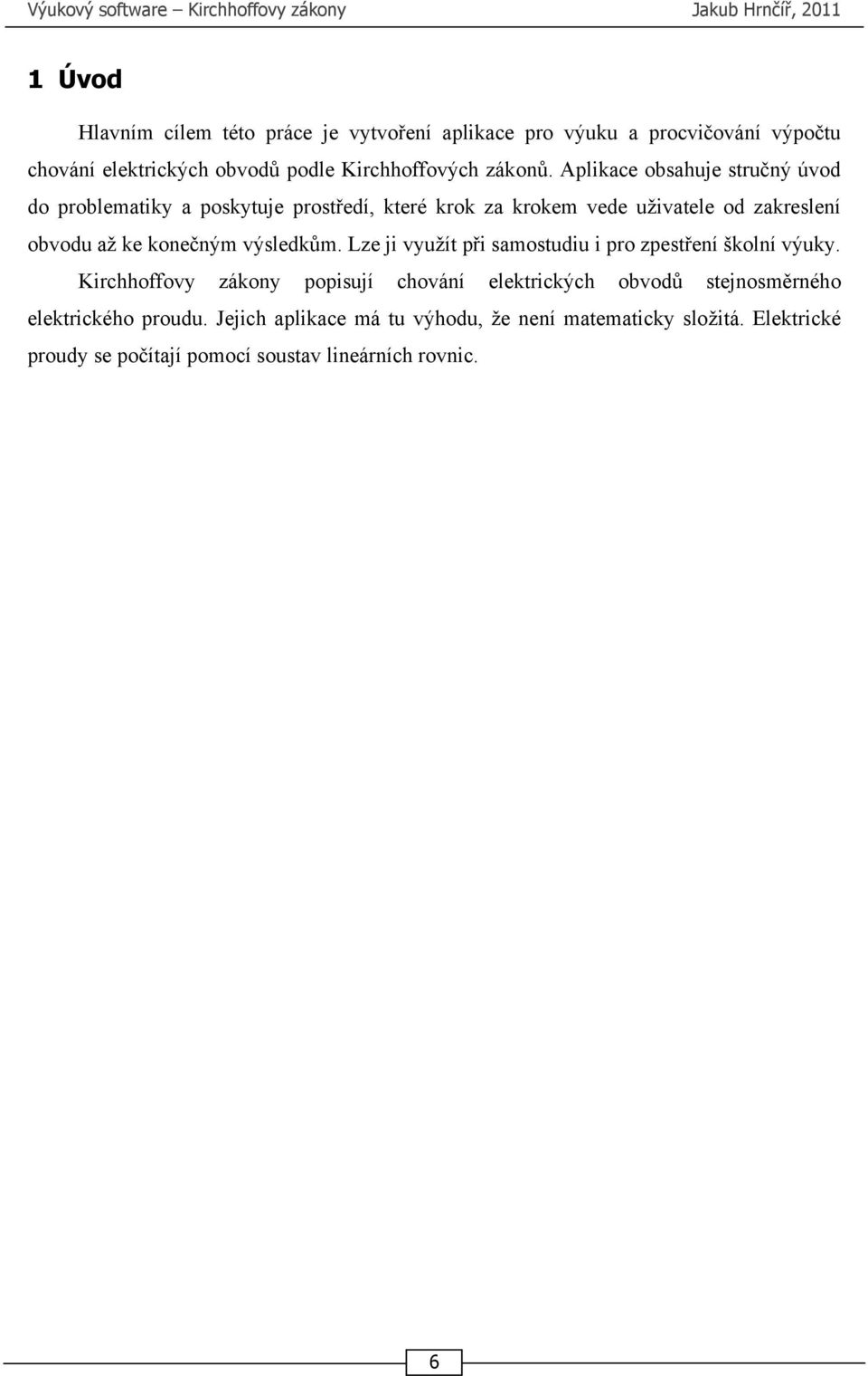 Aplikace obsahuje stručný úvod do problematiky a poskytuje prostředí, které krok za krokem vede uživatele od zakreslení obvodu až ke konečným výsledkům.