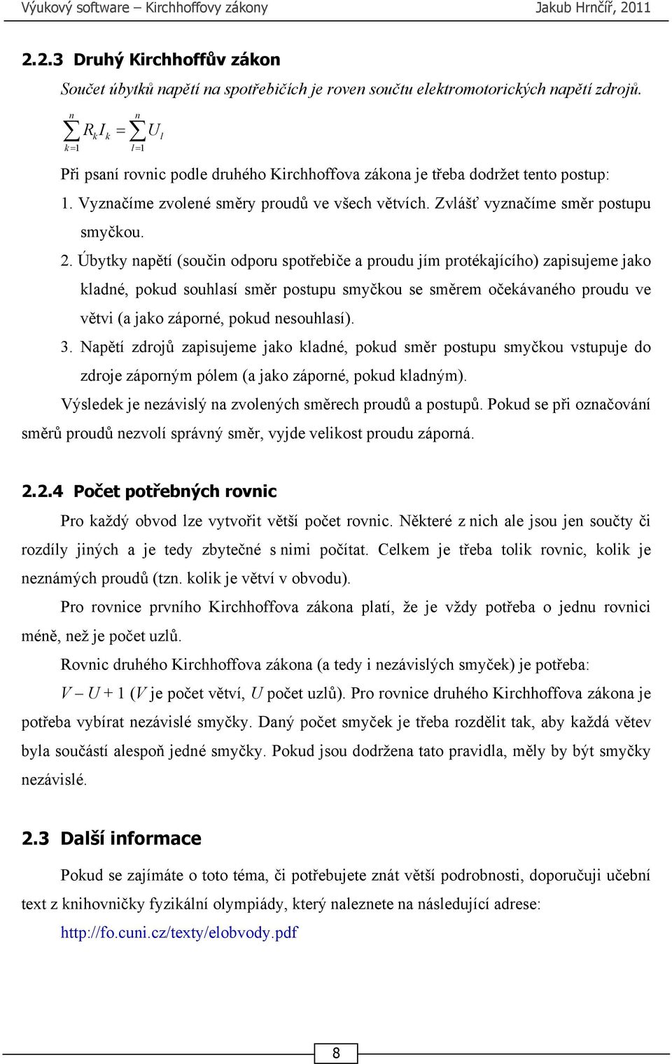 2. Úbytky napětí (součin odporu spotřebiče a proudu jím protékajícího) zapisujeme jako kladné, pokud souhlasí směr postupu smyčkou se směrem očekávaného proudu ve větvi (a jako záporné, pokud