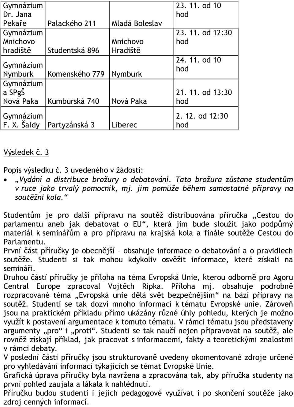 3 uvedeného v žádosti: Vydání a distribuce brožury o debatování. Tato brožura zůstane studentům v ruce jako trvalý pomocník, mj. jim pomůže během samostatné přípravy na soutěžní kola.