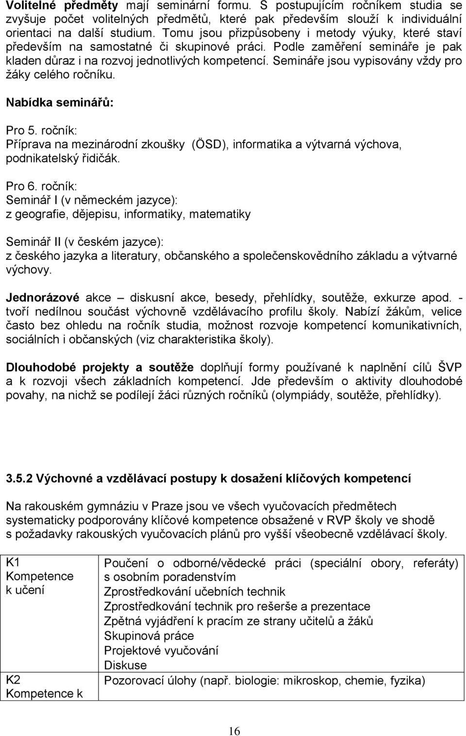 Semináře jsou vypisovány vždy pro žáky celého ročníku. Nabídka seminářů: Pro 5. ročník: Příprava na mezinárodní zkoušky (ÖSD), informatika a výtvarná výchova, podnikatelský řidičák. Pro 6.