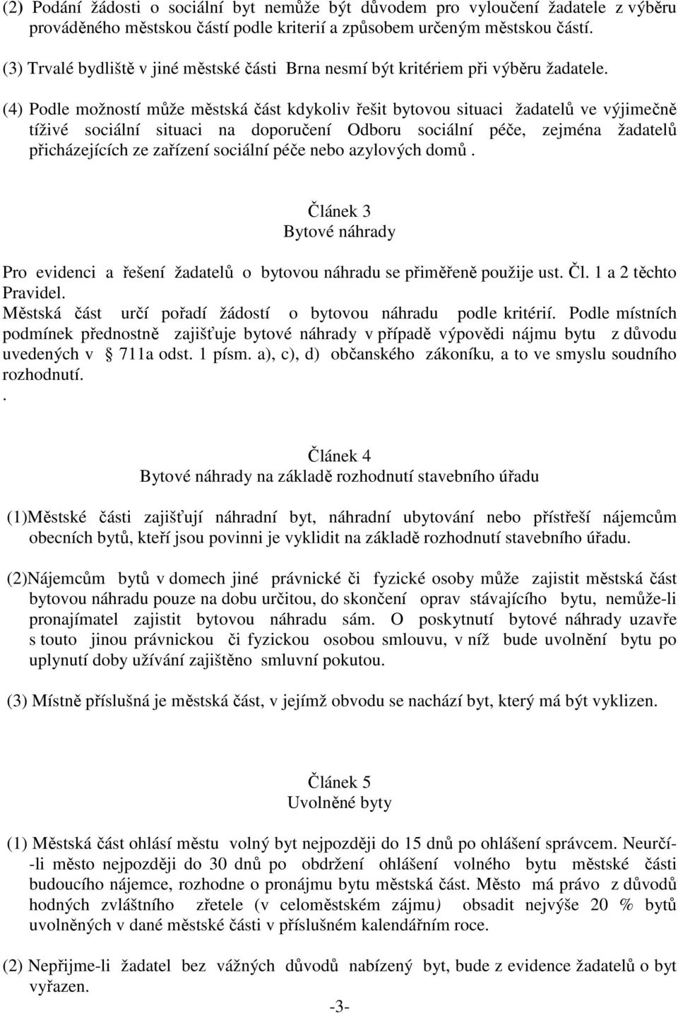 (4) Podle možností může městská část kdykoliv řešit bytovou situaci žadatelů ve výjimečně tíživé sociální situaci na doporučení Odboru sociální péče, zejména žadatelů přicházejících ze zařízení