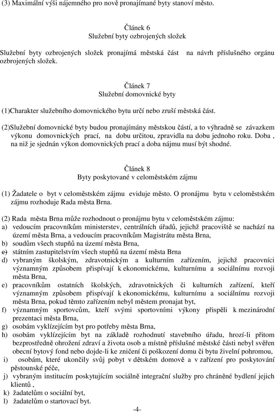 (2)Služební domovnické byty budou pronajímány městskou částí, a to výhradně se závazkem výkonu domovnických prací, na dobu určitou, zpravidla na dobu jednoho roku.