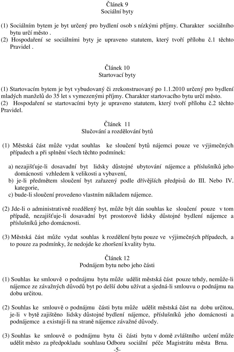 Charakter startovacího bytu určí město. (2) Hospodaření se startovacími byty je upraveno statutem, který tvoří přílohu č.2 těchto Pravidel.