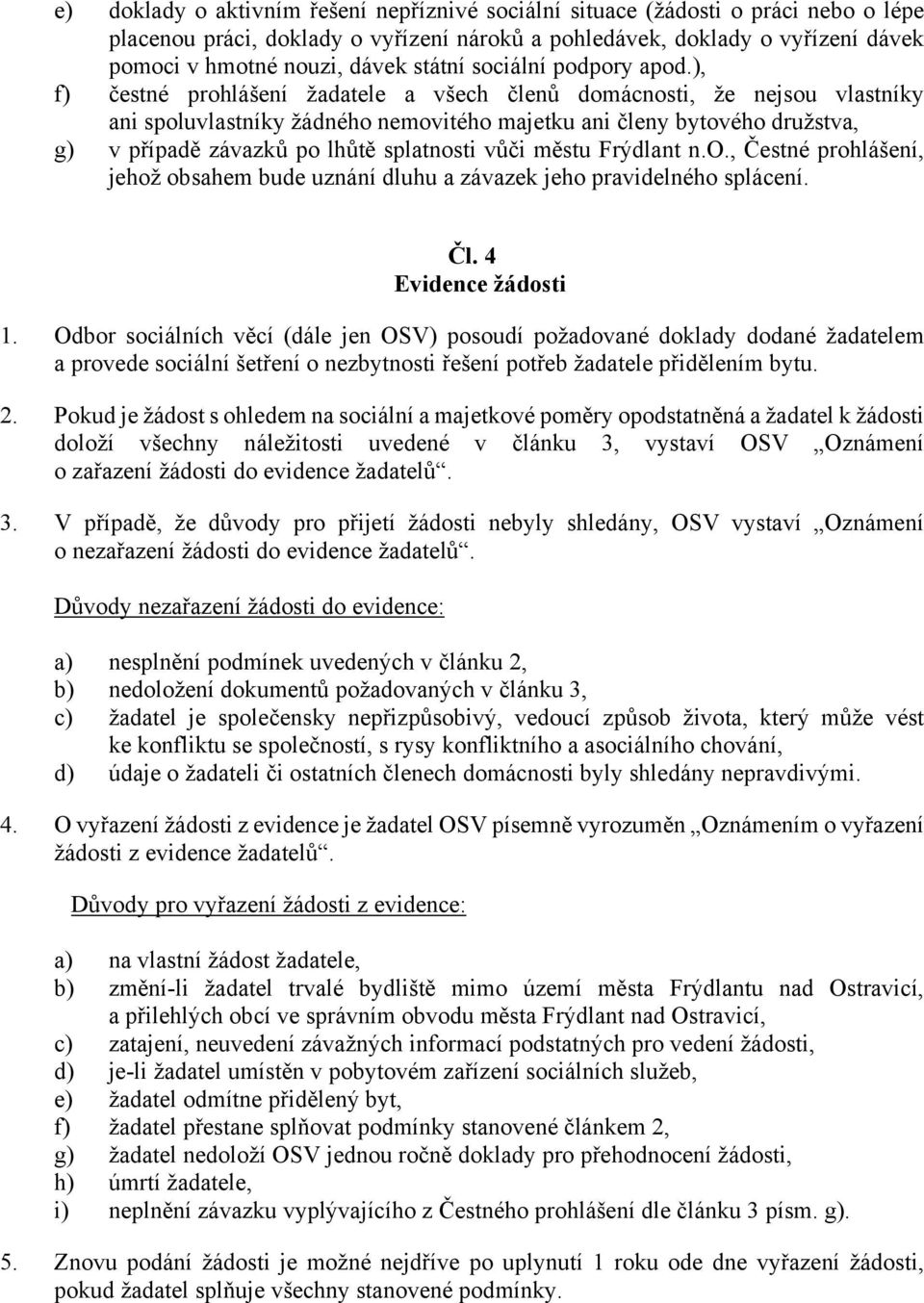 ), f) čestné prohlášení žadatele a všech členů domácnosti, že nejsou vlastníky ani spoluvlastníky žádného nemovitého majetku ani členy bytového družstva, g) v případě závazků po lhůtě splatnosti vůči