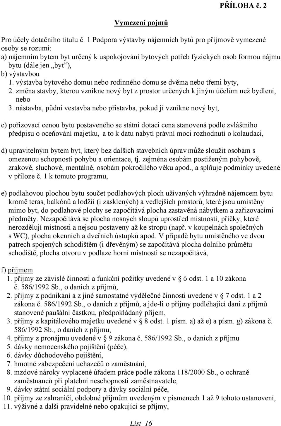 výstavba bytového domu1 nebo rodinného domu se dvěma nebo třemi byty, 2. změna stavby, kterou vznikne nový byt z prostor určených k jiným účelům než bydlení, nebo 3.