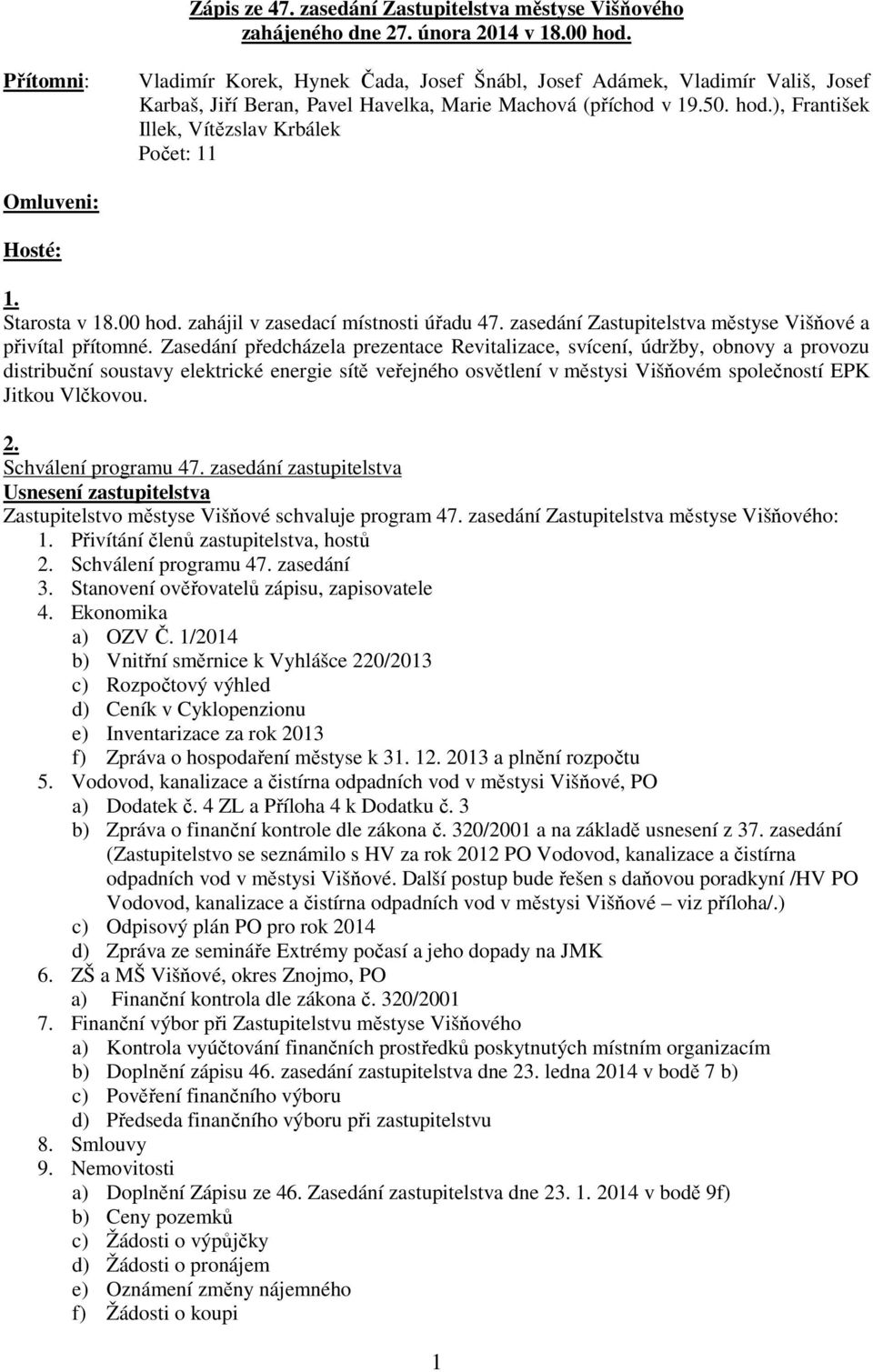 ), František Illek, Vítězslav Krbálek Počet: 11 Omluveni: Hosté: 1. Starosta v 18.00 hod. zahájil v zasedací místnosti úřadu 47. zasedání Zastupitelstva městyse Višňové a přivítal přítomné.