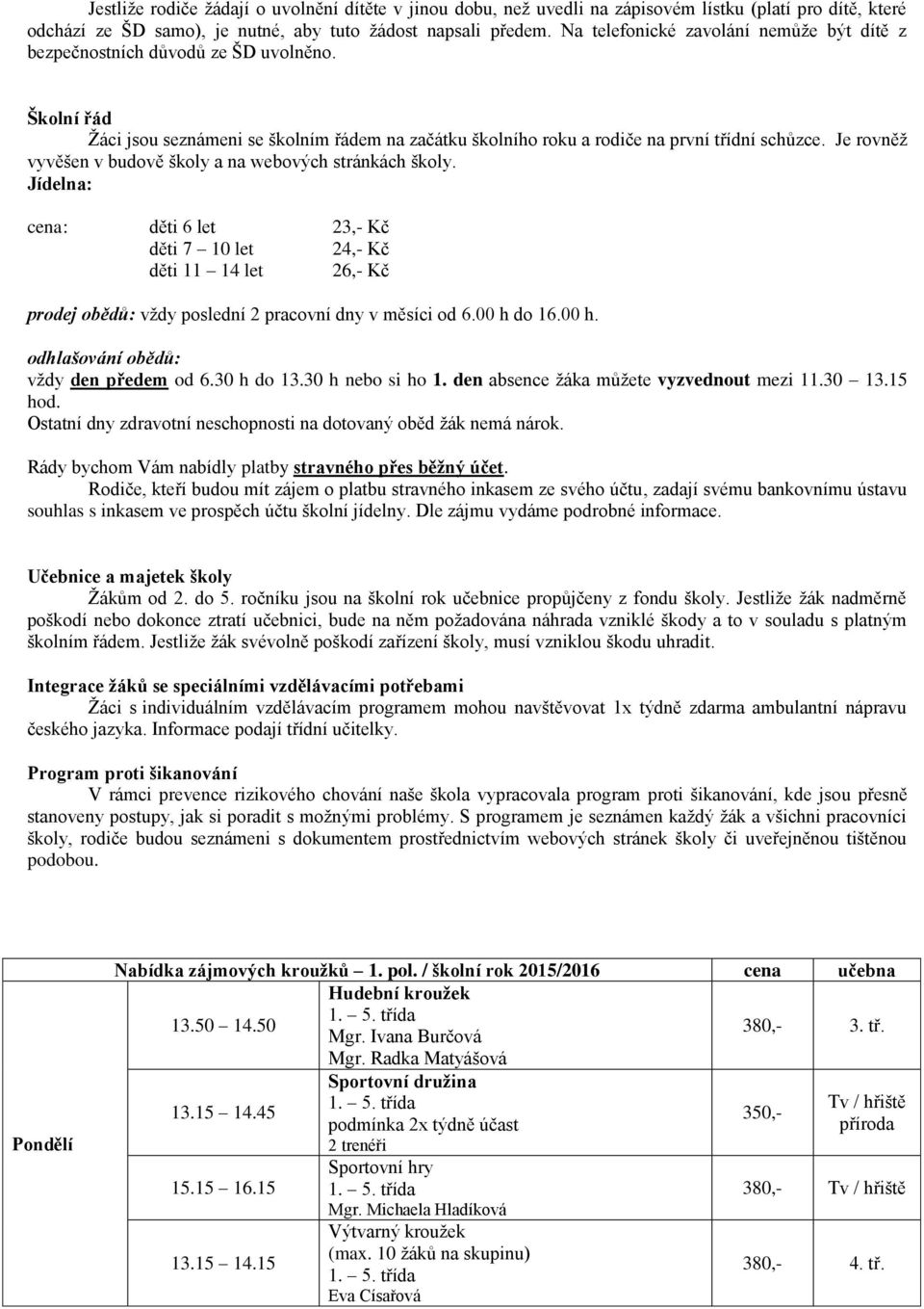 Je rovněž vyvěšen v budově školy a na webových stránkách školy. Jídelna: cena: děti 6 let 23,- Kč děti 7 10 let 24,- Kč děti 11 14 let 26,- Kč prodej obědů: vždy poslední 2 pracovní dny v měsíci od 6.