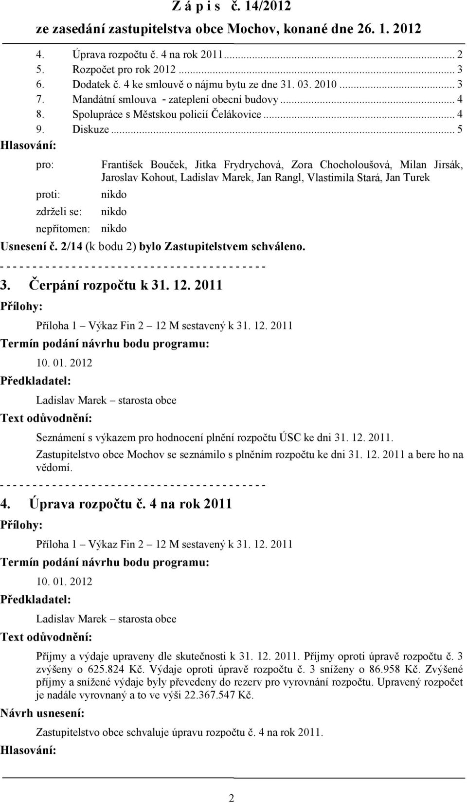 .. 5 Hlasování: proti: František Bouček, Jitka Frydrychová, Zora Chocholoušová, Milan Jirsák, Jaroslav Kohout, Ladislav Marek, Jan Rangl, Vlastimila Stará, Jan Turek zdrţeli se: pro: nepřítomen: