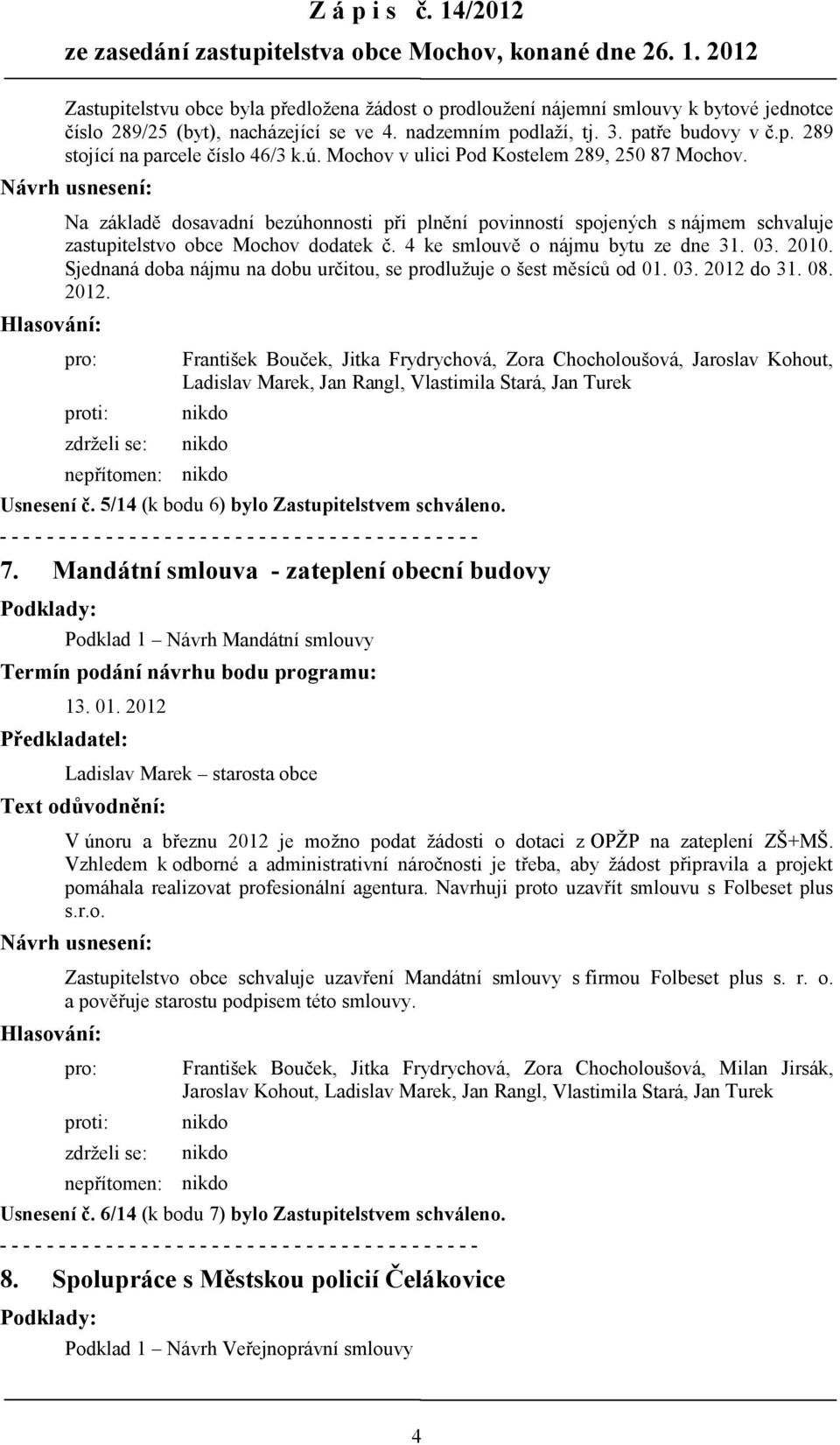 Návrh usnesení: Na základě dosavadní bezúhonnosti při plnění povinností spojených s nájmem schvaluje zastupitelstvo obce Mochov dodatek č. 4 ke smlouvě o nájmu bytu ze dne 31. 03. 2010.