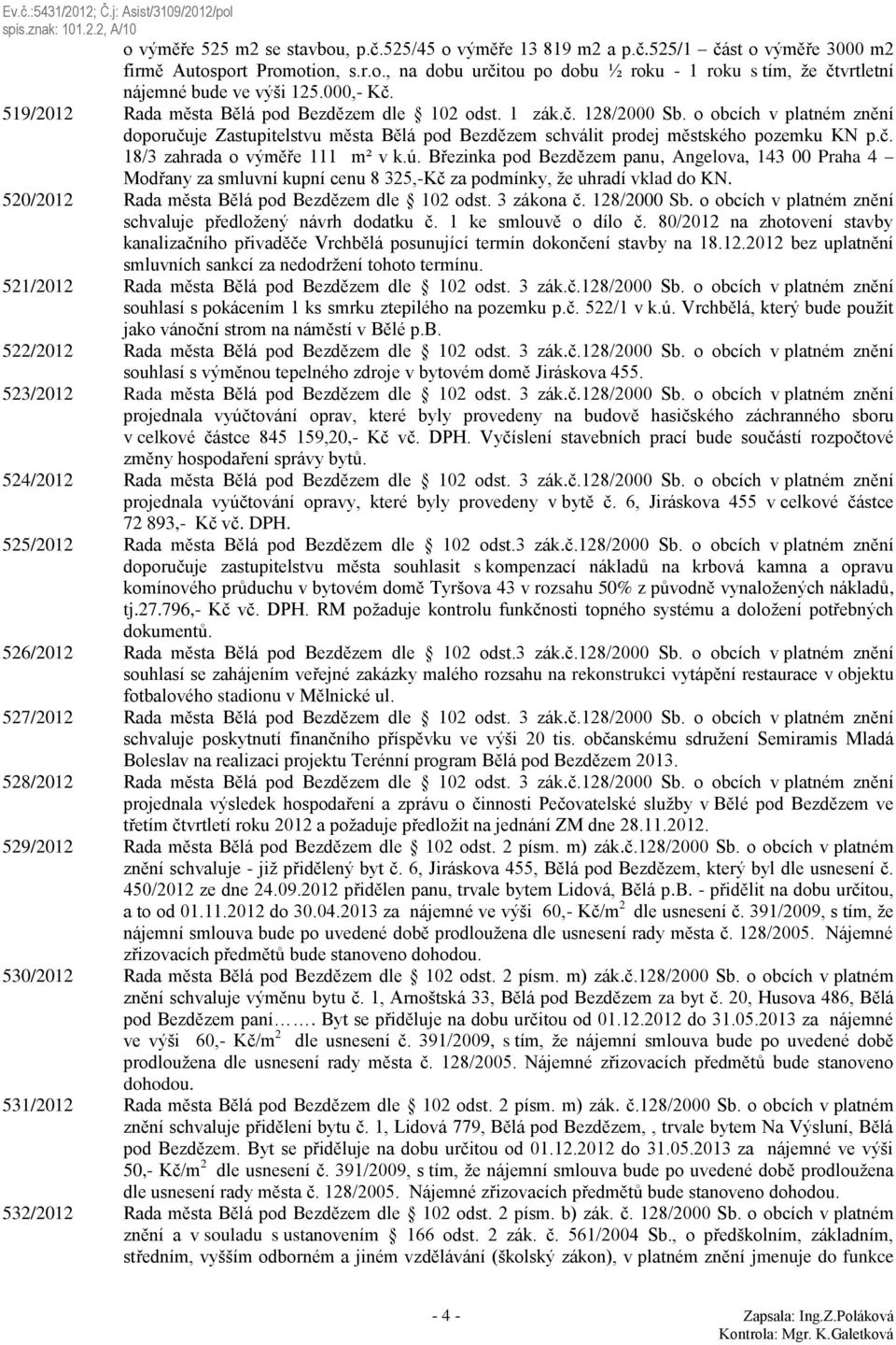 ú. Březinka pod Bezdězem panu, Angelova, 143 00 Praha 4 Modřany za smluvní kupní cenu 8 325,-Kč za podmínky, že uhradí vklad do KN. 520/2012 Rada města Bělá pod Bezdězem dle 102 odst. 3 zákona č.
