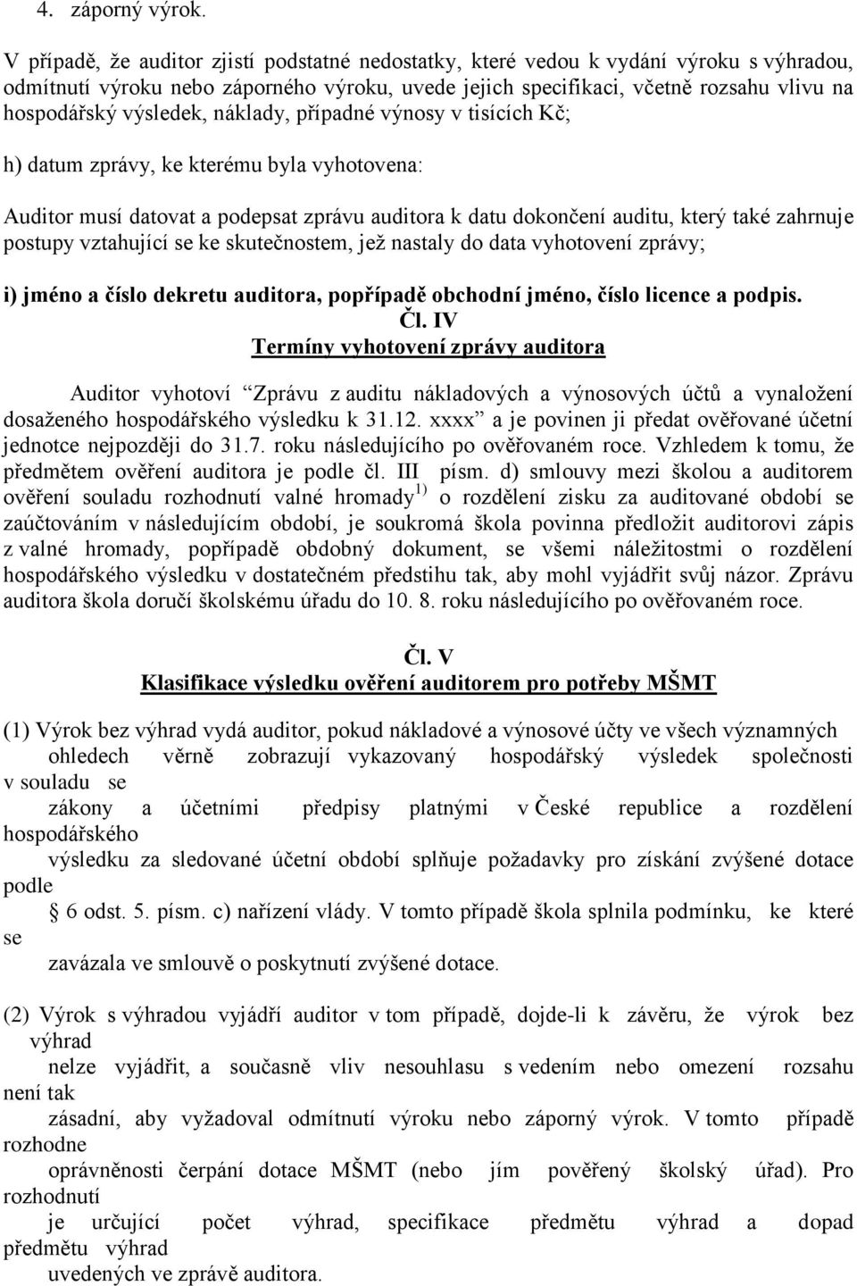 výsledek, náklady, případné výnosy v tisících Kč; h) datum zprávy, ke kterému byla vyhotovena: Auditor musí datovat a podepsat zprávu auditora k datu dokončení auditu, který také zahrnuje postupy