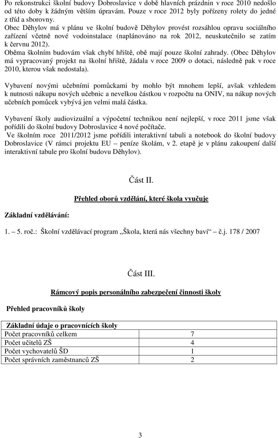 Oběma školním budovám však chybí hřiště, obě mají pouze školní zahrady.