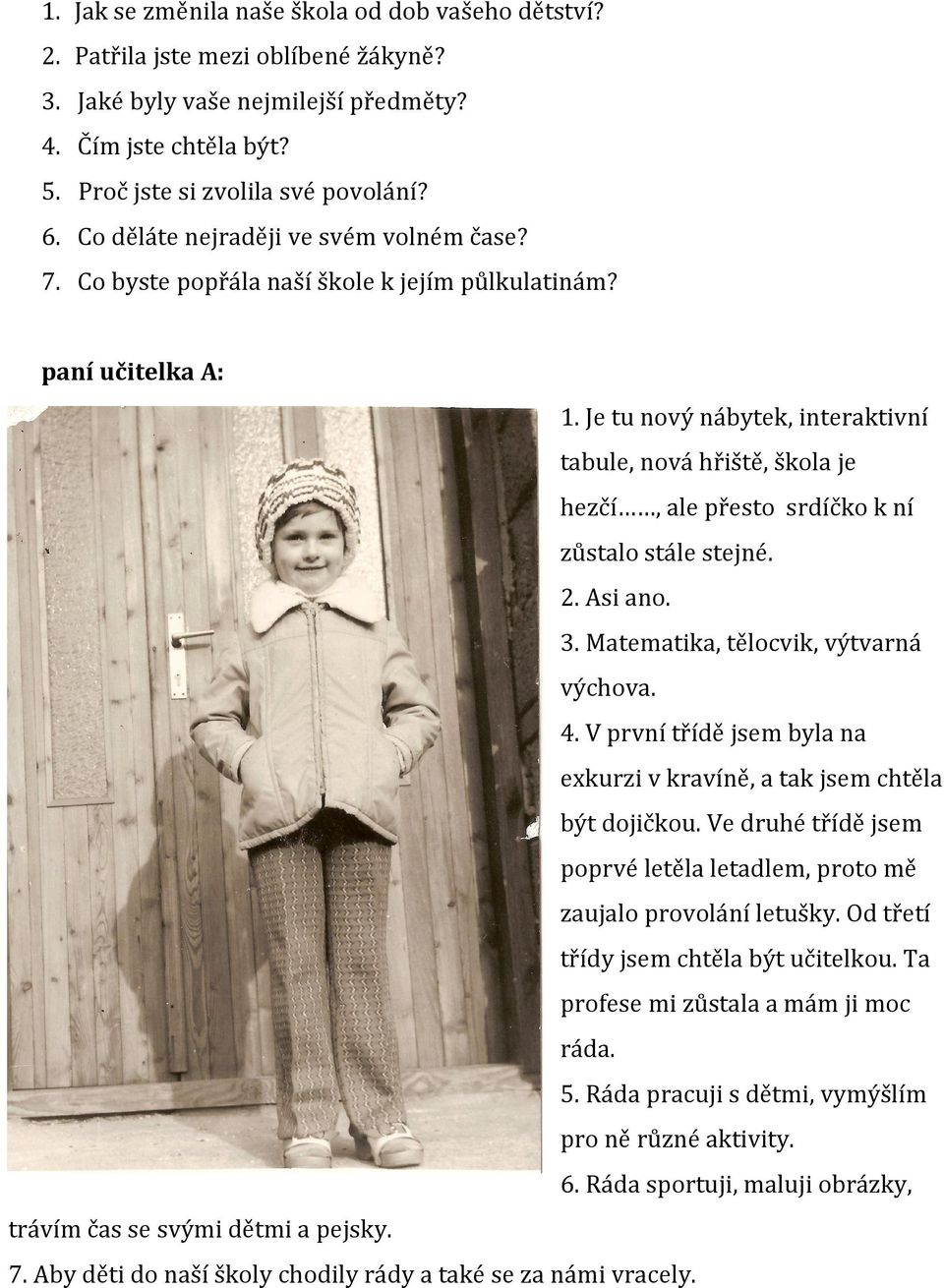 Je tu nový nábytek, interaktivní tabule, nová hřiště, škola je hezčí, ale přesto srdíčko k ní zůstalo stále stejné. 2. Asi ano. 3. Matematika, tělocvik, výtvarná výchova. 4.