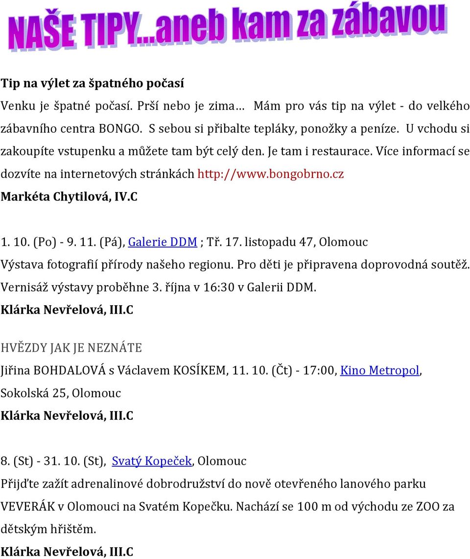 11. (Pá), Galerie DDM ; Tř. 17. listopadu 47, Olomouc Výstava fotografií přírody našeho regionu. Pro děti je připravena doprovodná soutěž. Vernisáž výstavy proběhne 3. října v 16:30 v Galerii DDM.