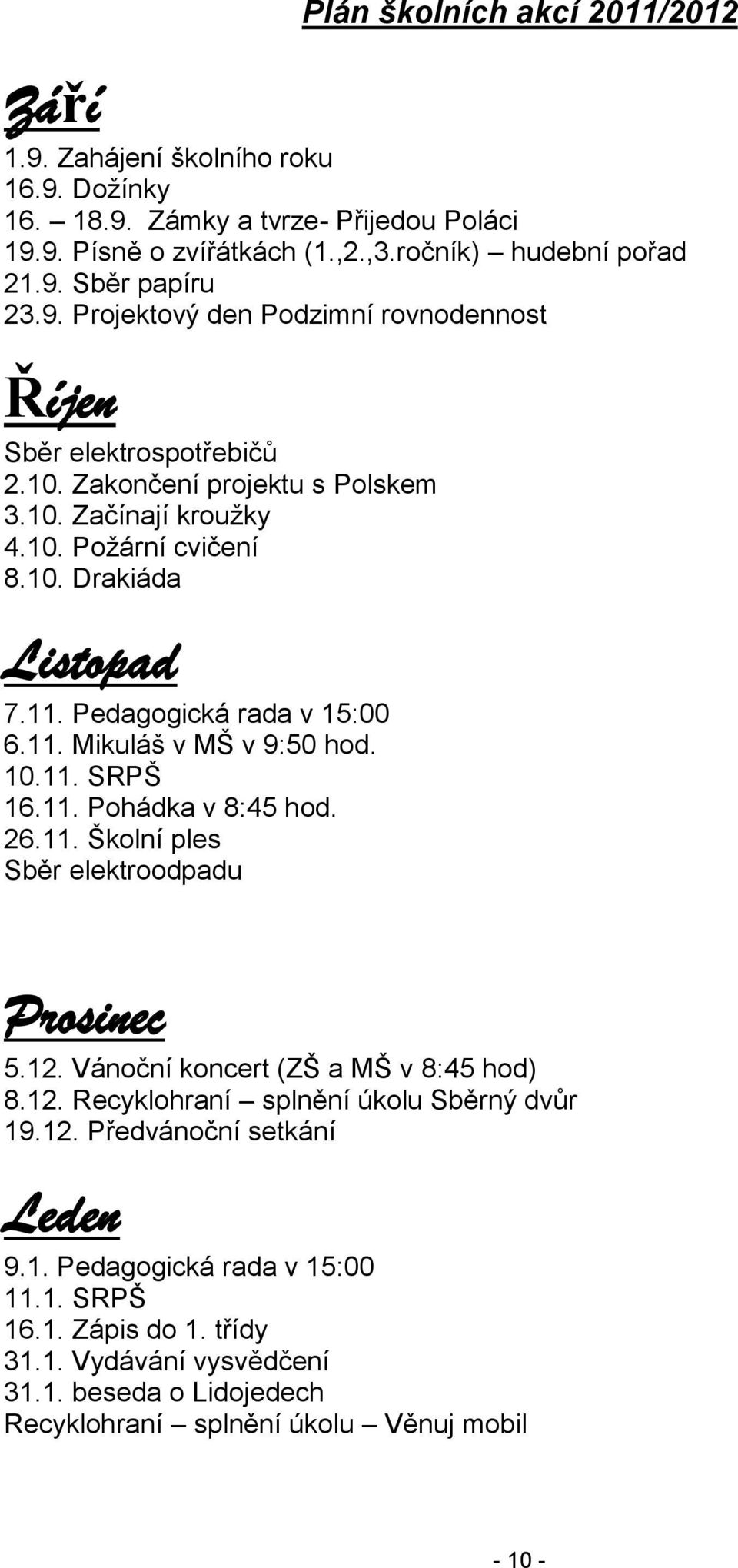 11. Pedagogická rada v 15:00 6.11. Mikuláš v MŠ v 9:50 hod. 10.11. SRPŠ 16.11. Pohádka v 8:45 hod. 26.11. Školní ples Sběr elektroodpadu Prosinec 5.12. Vánoční koncert (ZŠ a MŠ v 8:45 hod) 8.12. Recyklohraní splnění úkolu Sběrný dvůr 19.