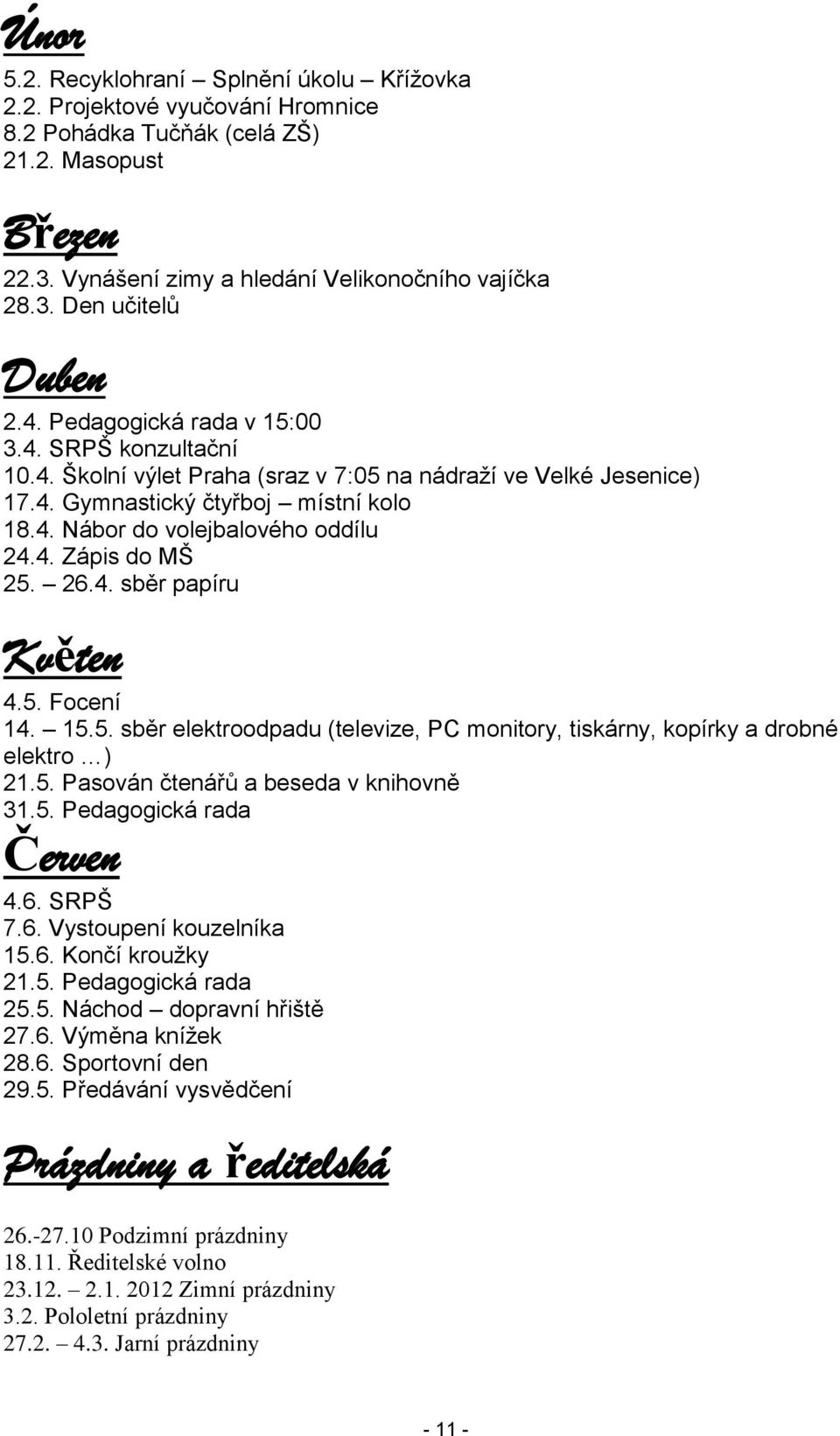 26.4. sběr papíru Květen 4.5. Focení 14. 15.5. sběr elektroodpadu (televize, PC monitory, tiskárny, kopírky a drobné elektro ) 21.5. Pasován čtenářů a beseda v knihovně 31.5. Pedagogická rada Červen 4.