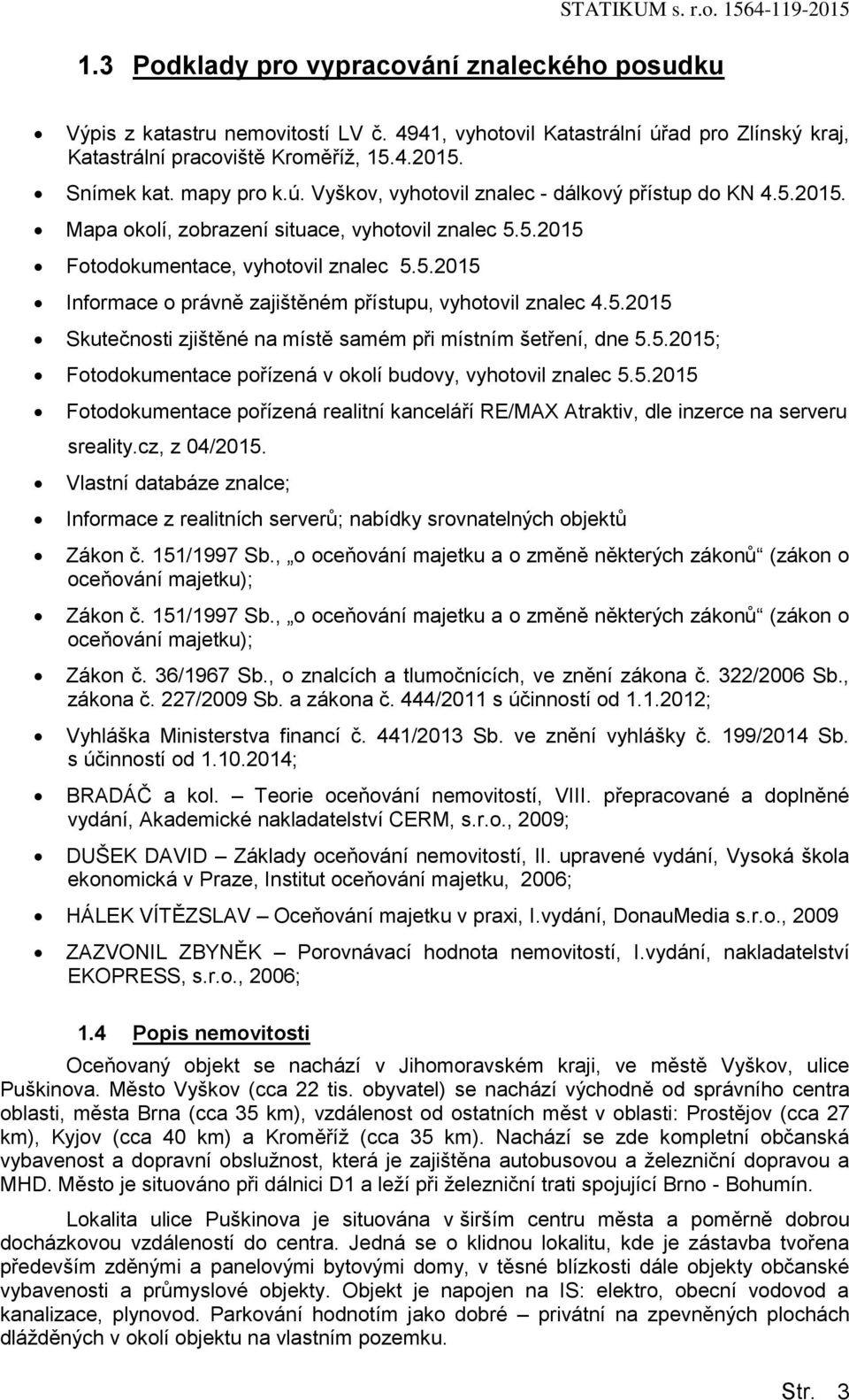 5.2015 Skutečnosti zjištěné na místě samém při místním šetření, dne 5.5.2015; Fotodokumentace pořízená v okolí budovy, vyhotovil znalec 5.5.2015 Fotodokumentace pořízená realitní kanceláří RE/MAX Atraktiv, dle inzerce na serveru sreality.