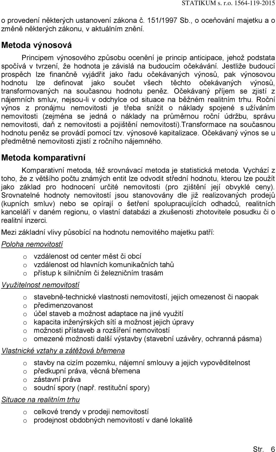 Jestliže budoucí prospěch lze finančně vyjádřit jako řadu očekávaných výnosů, pak výnosovou hodnotu lze definovat jako součet všech těchto očekávaných výnosů, transformovaných na současnou hodnotu