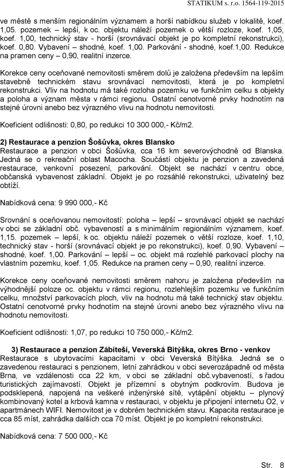 Korekce ceny oceňované nemovitosti směrem dolů je založena především na lepším stavebně technickém stavu srovnávací nemovitosti, která je po kompletní rekonstrukci.