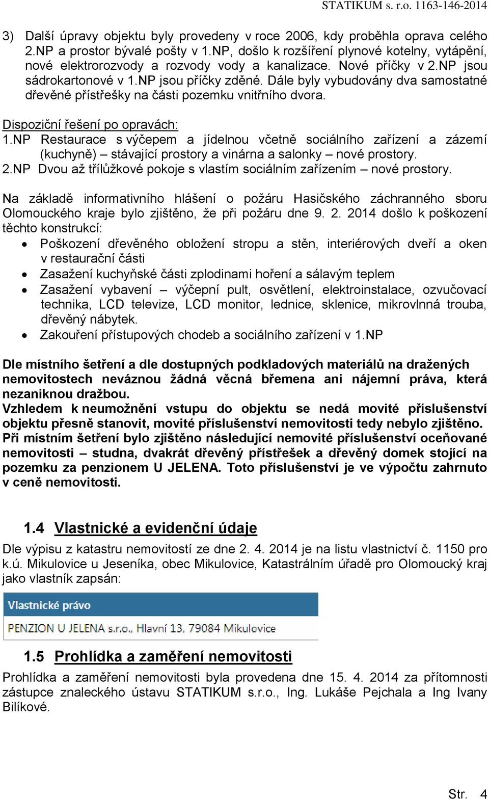 Dále byly vybudovány dva samostatné dřevěné přístřešky na části pozemku vnitřního dvora. Dispoziční řešení po opravách: 1.