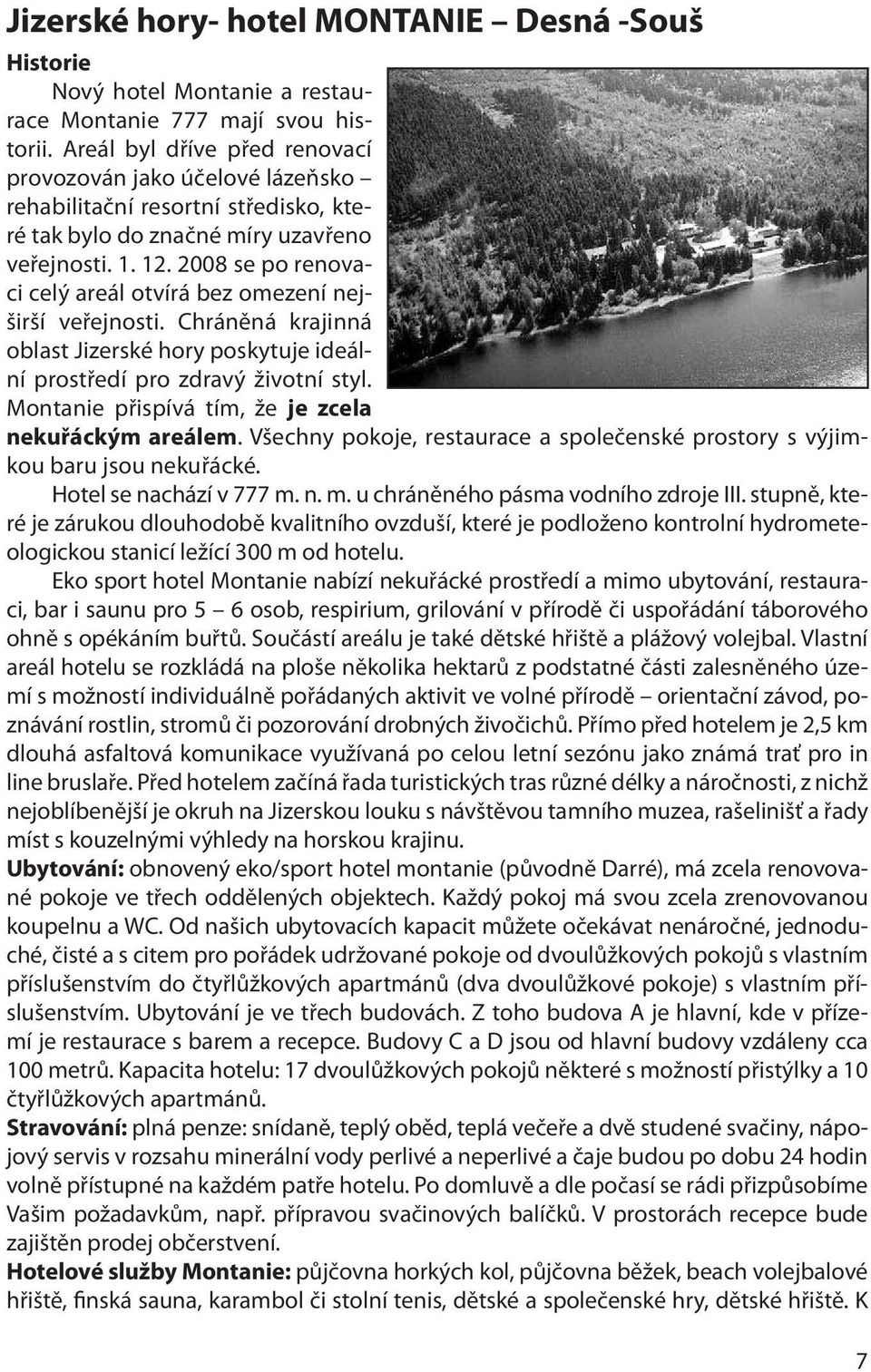 2008 se po renovaci celý areál otvírá bez omezení nejširší veřejnosti. Chráněná krajinná oblast Jizerské hory poskytuje ideální prostředí pro zdravý životní styl.