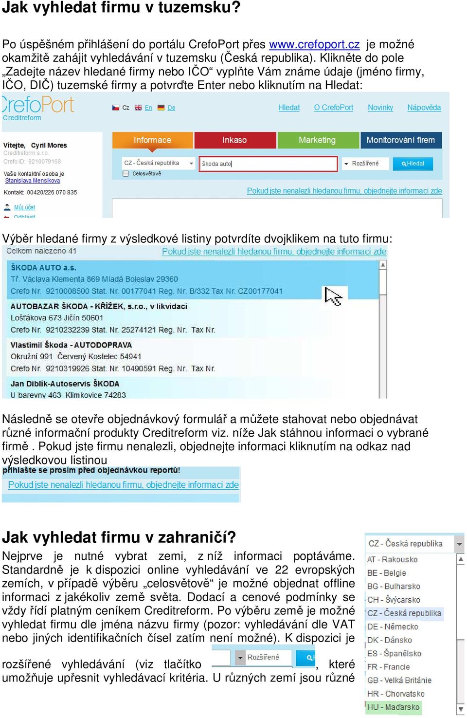 listiny potvrdíte dvojklikem na tuto firmu: Následně se otevře objednávkový formulář a můžete stahovat nebo objednávat různé informační produkty Creditreform viz.