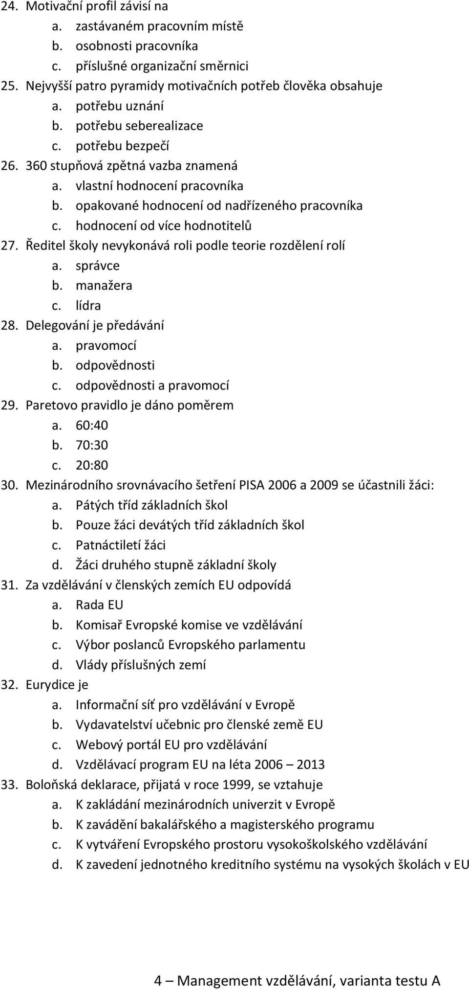 hodnocení od více hodnotitelů 27. Ředitel školy nevykonává roli podle teorie rozdělení rolí a. správce b. manažera c. lídra 28. Delegování je předávání a. pravomocí b. odpovědnosti c.