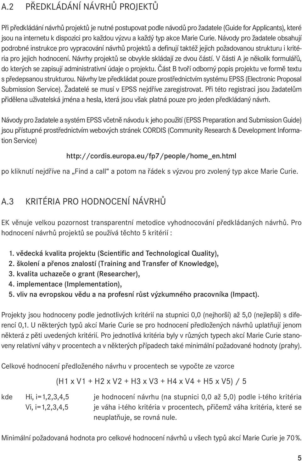 Návrhy projektů se obvykle skládají ze dvou částí. V části A je několik formulářů, do kterých se zapisují administrativní údaje o projektu.