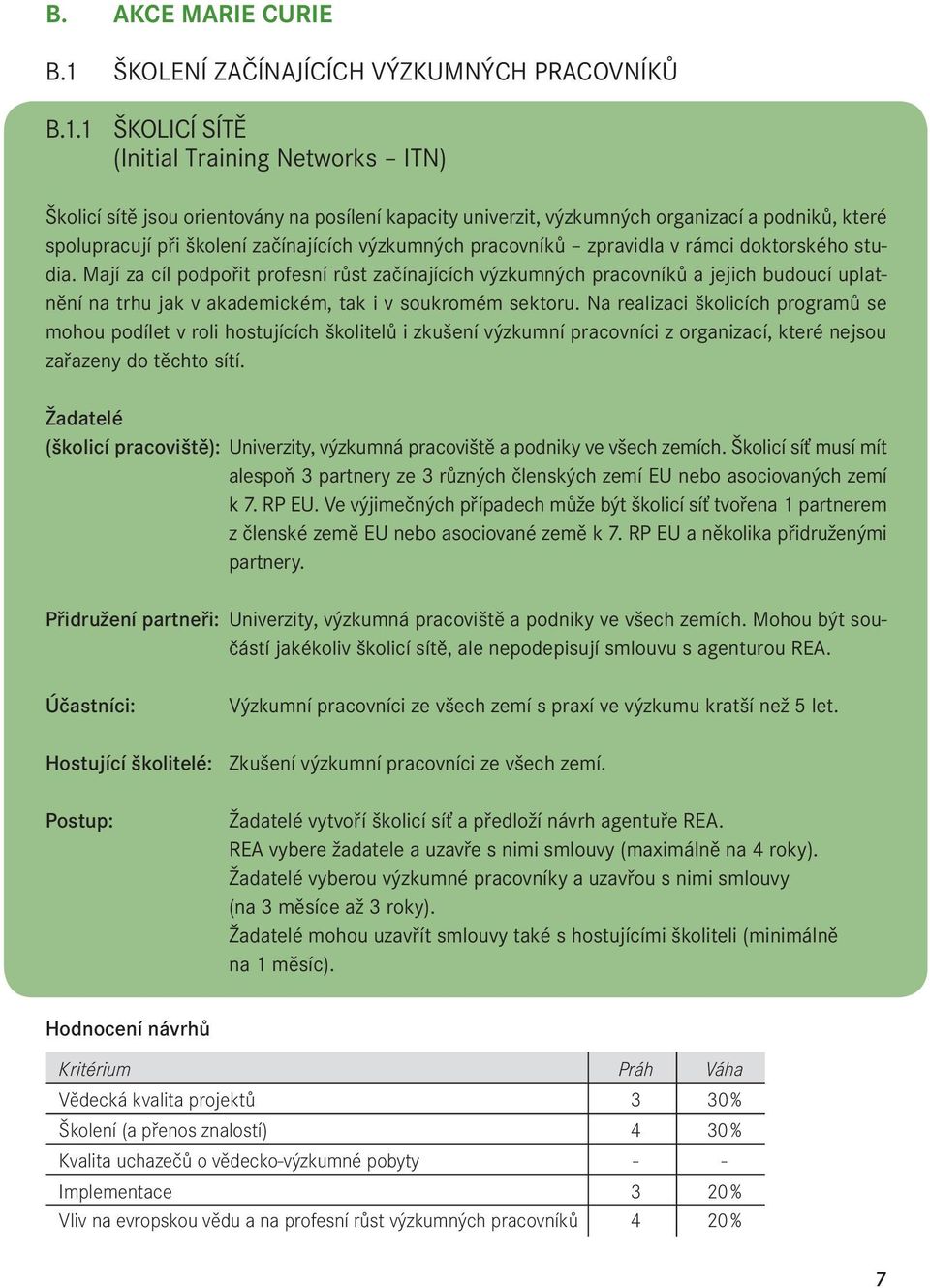 1 ŠKOLICÍ SÍTĚ (Initial Training Networks ITN) Školicí sítě jsou orientovány na posílení kapacity univerzit, výzkumných organizací a podniků, které spolupracují při školení začínajících výzkumných