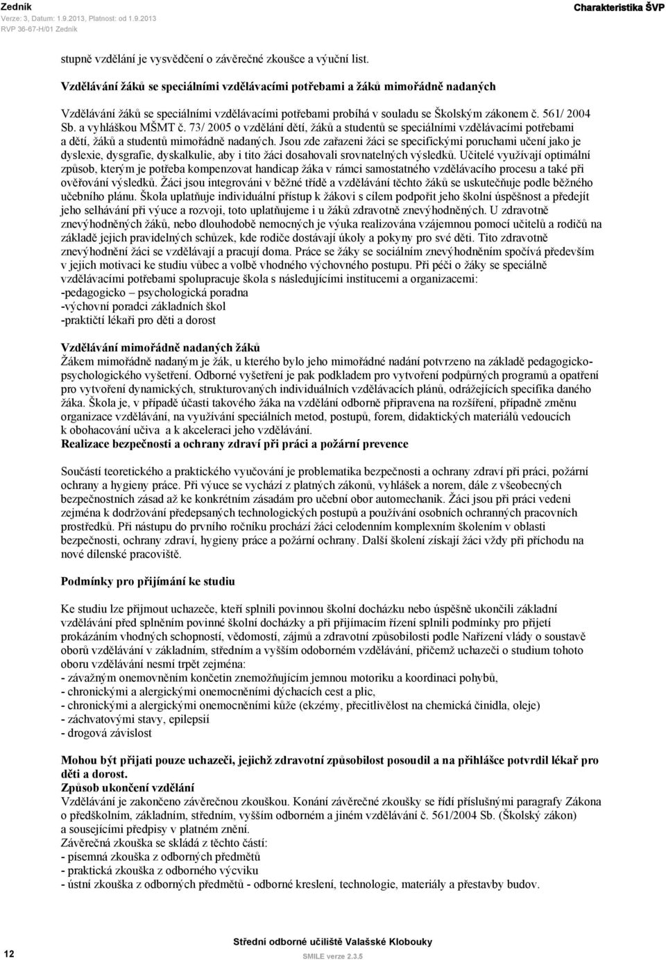 a vyhláškou MŠMT č. 73/ 2005 o vzdělání dětí, žáků a studentů se speciálními vzdělávacími potřebami a dětí, žáků a studentů mimořádně nadaných.