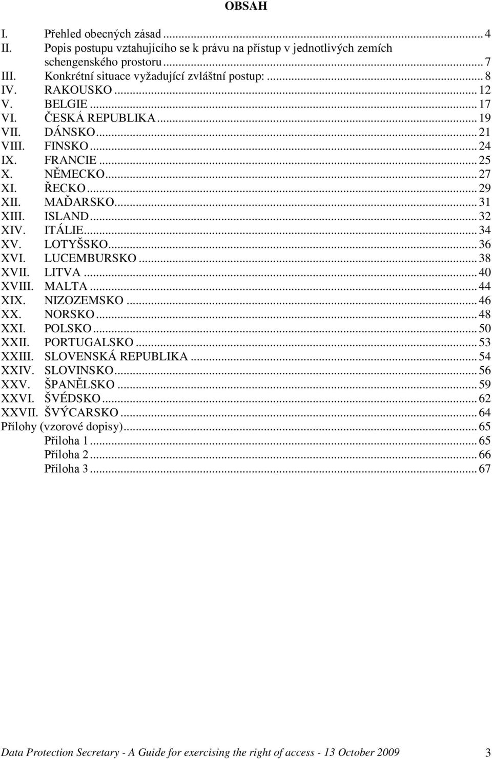 .. 34 XV. LOTYŠSKO... 36 XVI. LUCEMBURSKO... 38 XVII. LITVA... 40 XVIII. MALTA... 44 XIX. NIZOZEMSKO... 46 XX. NORSKO... 48 XXI. POLSKO... 50 XXII. PORTUGALSKO... 53 XXIII. SLOVENSKÁ REPUBLIKA.