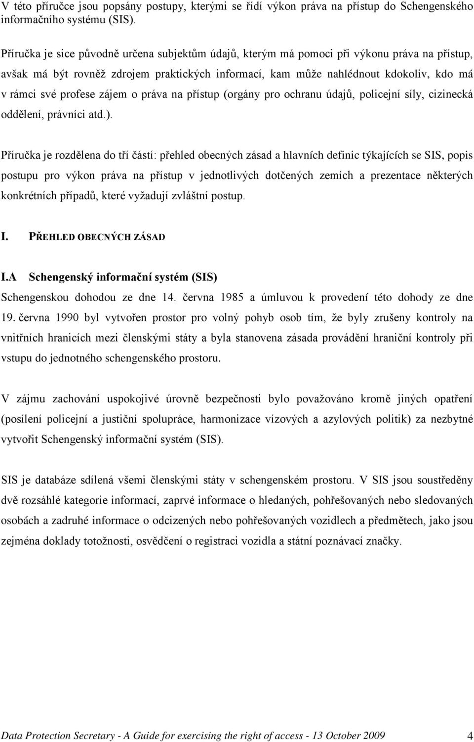 profese zájem o práva na přístup (orgány pro ochranu údajů, policejní síly, cizinecká oddělení, právníci atd.).