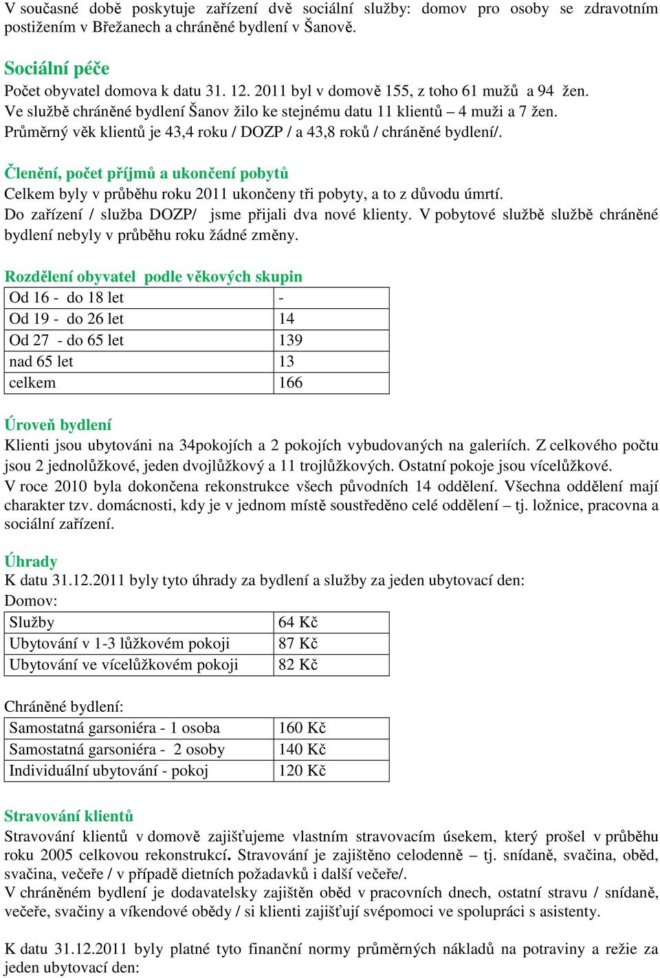 Průměrný věk klientů je 43,4 roku / DOZP / a 43,8 roků / chráněné bydlení/. Členění, počet příjmů a ukončení pobytů Celkem byly v průběhu roku 2011 ukončeny tři pobyty, a to z důvodu úmrtí.