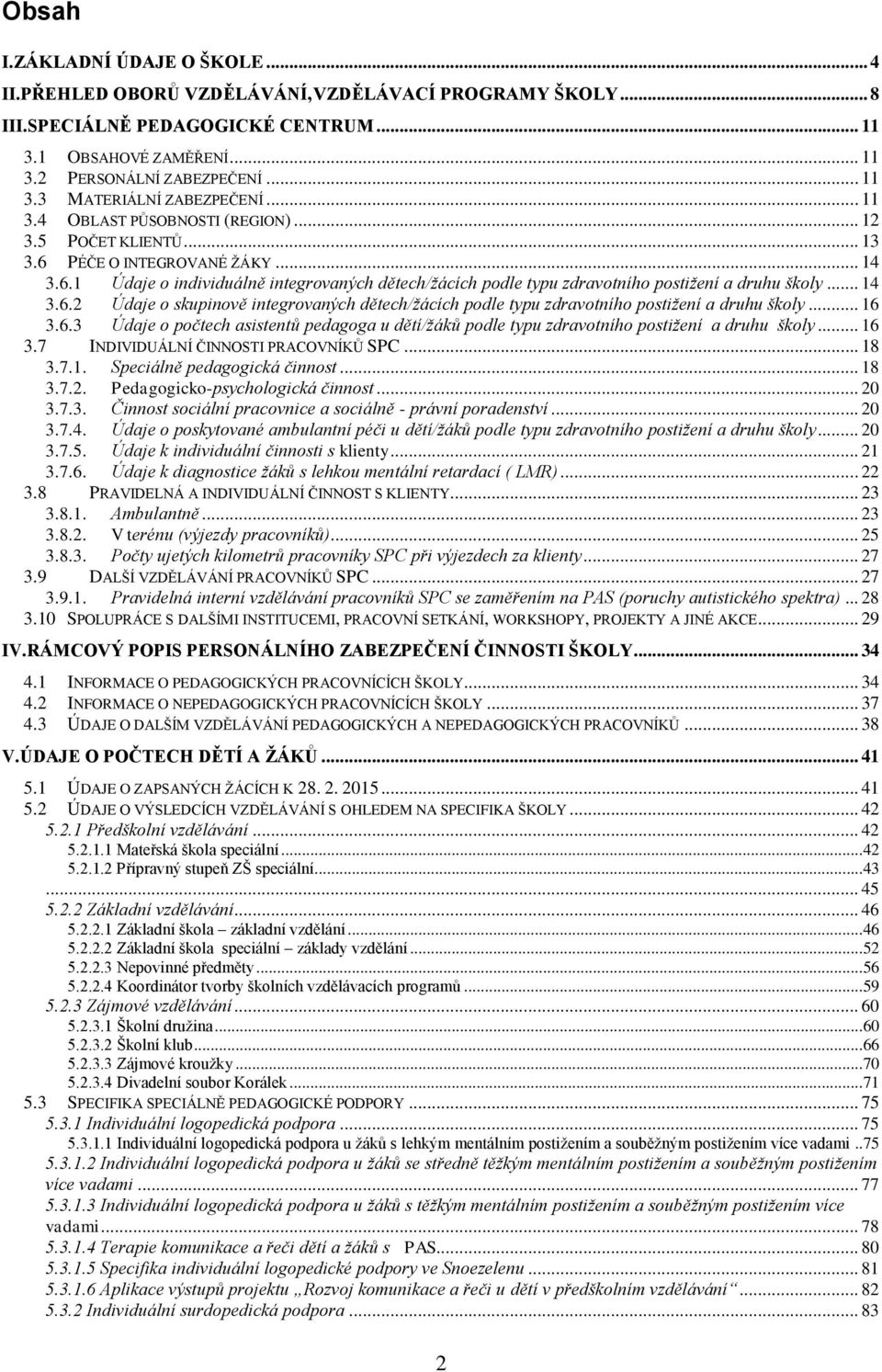 .. 14 3.6.2 Údaje o skupinově integrovaných dětech/žácích podle typu zdravotního postižení a druhu školy... 16 3.6.3 Údaje o počtech asistentů pedagoga u dětí/žáků podle typu zdravotního postižení a druhu školy.