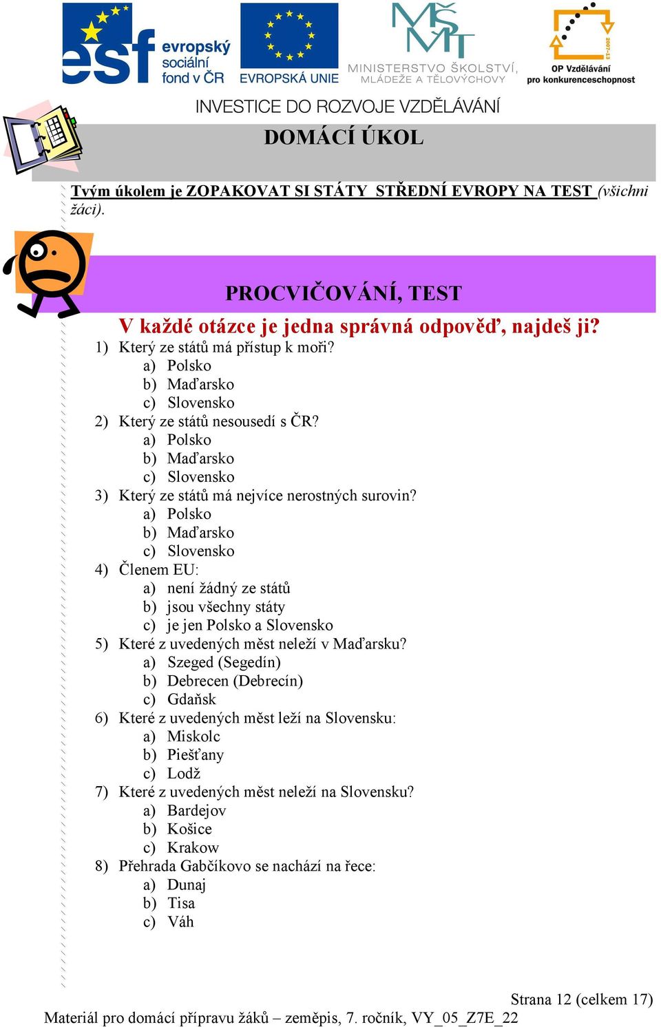 a) Polsko b) Maďarsko c) Slovensko 4) Členem EU: a) není žádný ze států b) jsou všechny státy c) je jen Polsko a Slovensko 5) Které z uvedených měst neleží v Maďarsku?