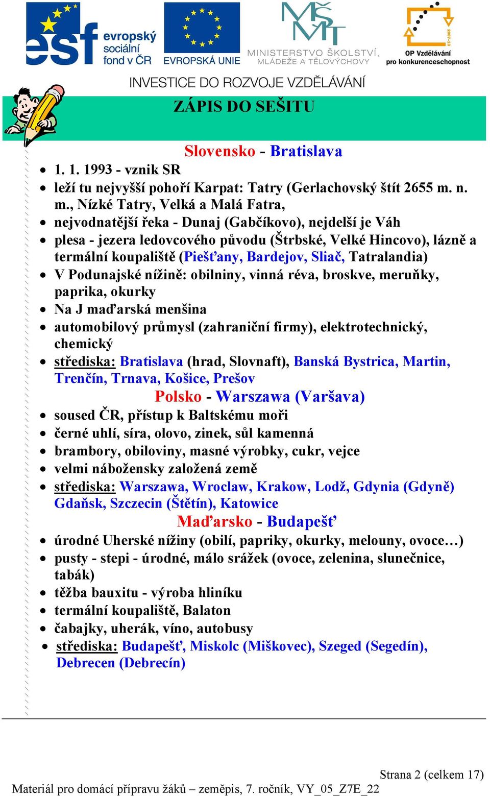 Bardejov, Sliač, Tatralandia) V Podunajské nížině: obilniny, vinná réva, broskve, meruňky, paprika, okurky Na J maďarská menšina automobilový průmysl (zahraniční firmy), elektrotechnický, chemický