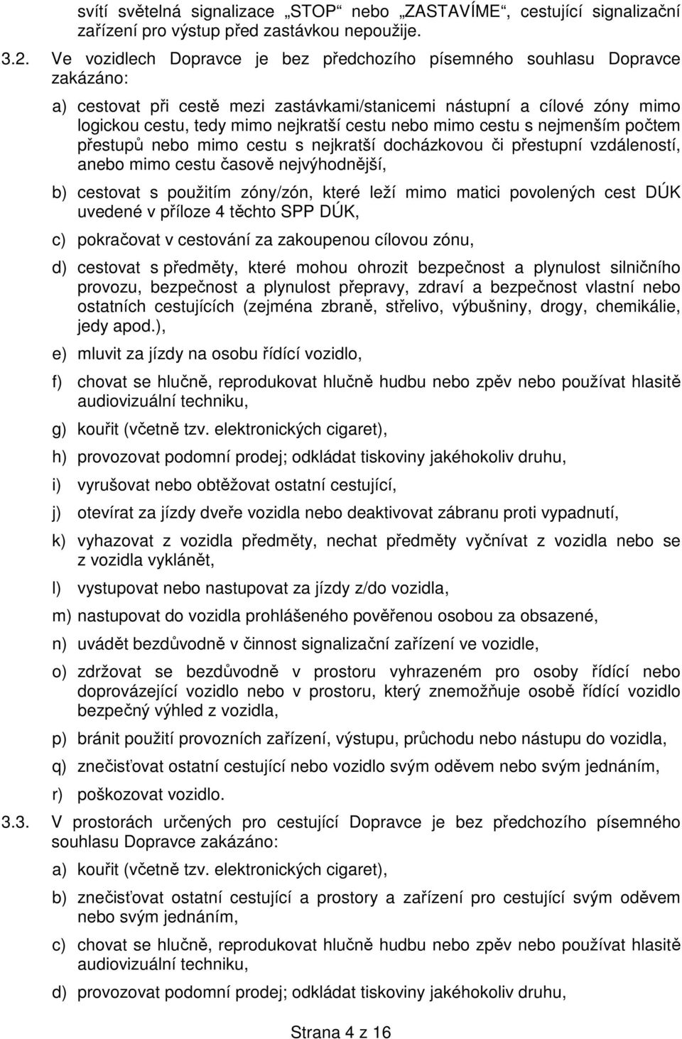 nebo mimo cestu s nejmenším počtem přestupů nebo mimo cestu s nejkratší docházkovou či přestupní vzdáleností, anebo mimo cestu časově nejvýhodnější, b) cestovat s použitím zóny/zón, které leží mimo