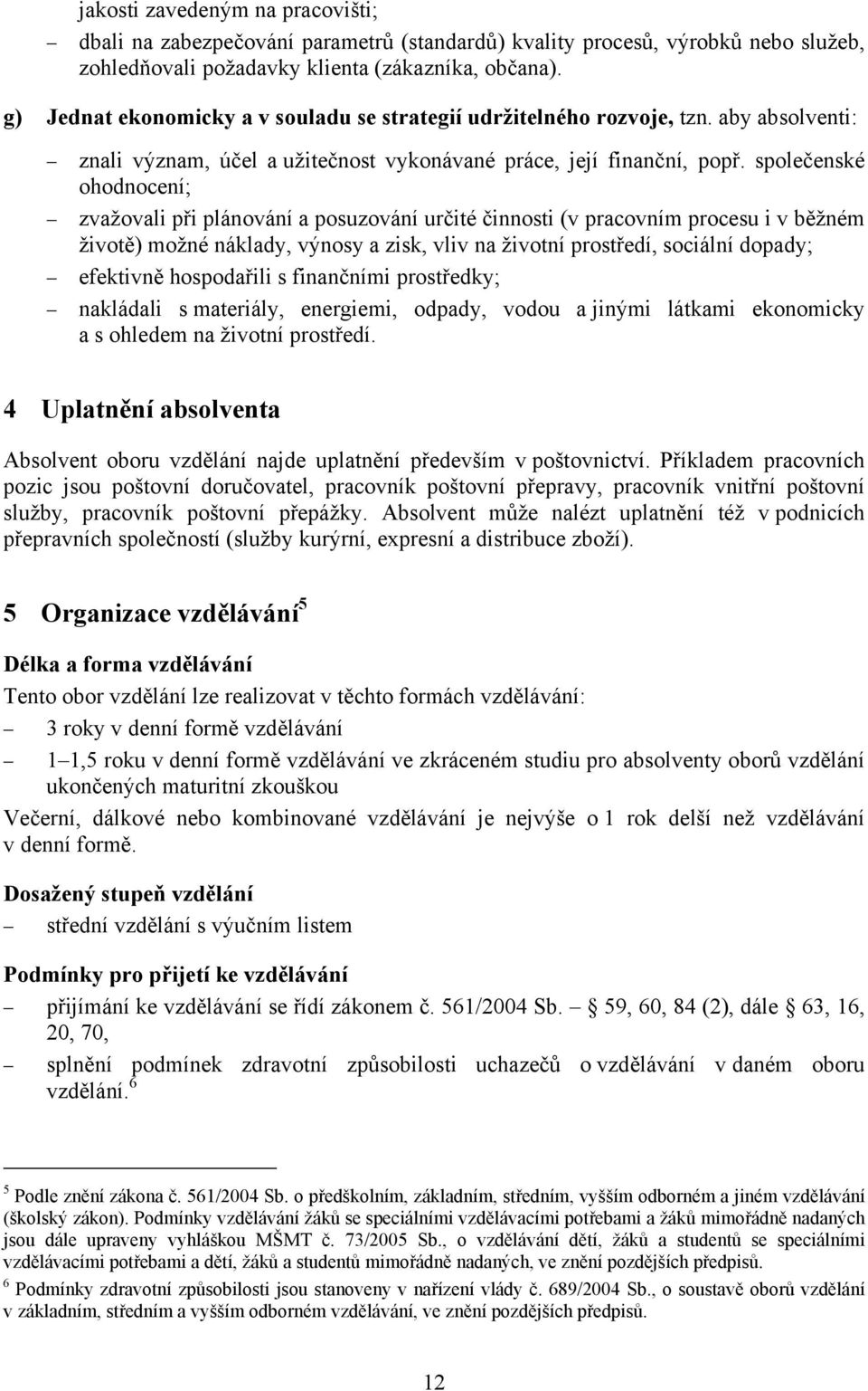 společenské ohodnocení; zvažovali při plánování a posuzování určité činnosti (v pracovním procesu i v běžném životě) možné náklady, výnosy a zisk, vliv na životní prostředí, sociální dopady;