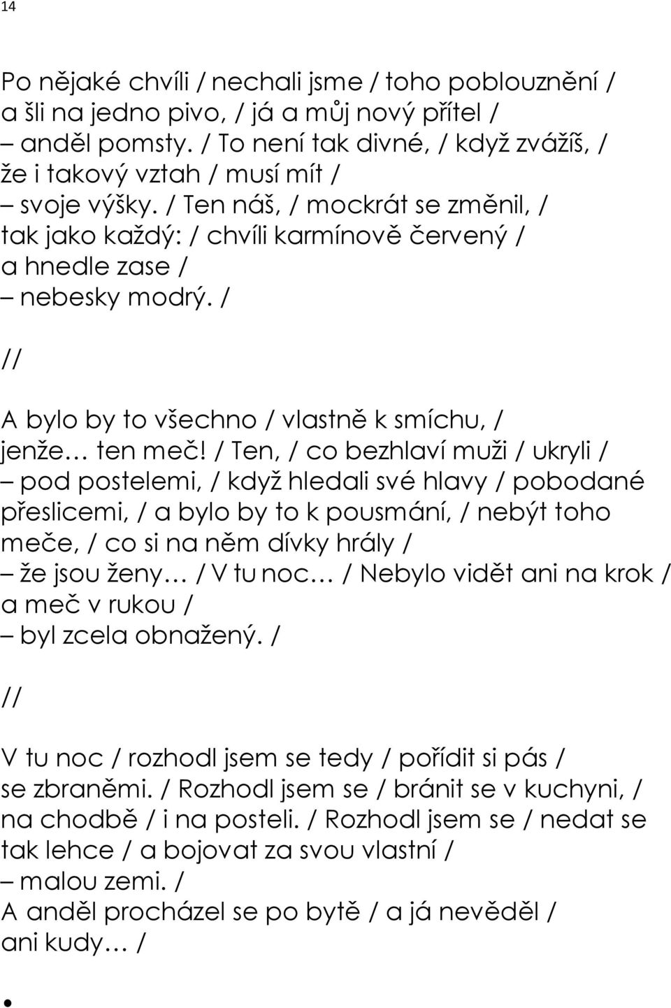 / Ten, / co bezhlaví muži / ukryli / pod postelemi, / když hledali své hlavy / pobodané přeslicemi, / a bylo by to k pousmání, / nebýt toho meče, / co si na něm dívky hrály / že jsou ženy / V tu noc