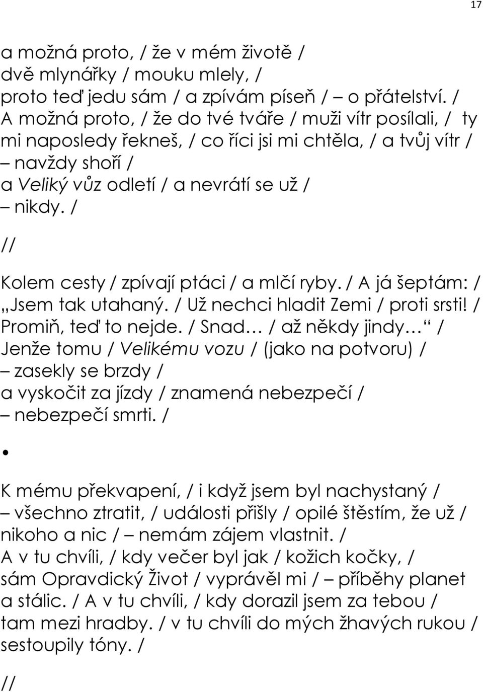 / Kolem cesty / zpívají ptáci / a mlčí ryby. / A já šeptám: / Jsem tak utahaný. / Už nechci hladit Zemi / proti srsti! / Promiň, teď to nejde.