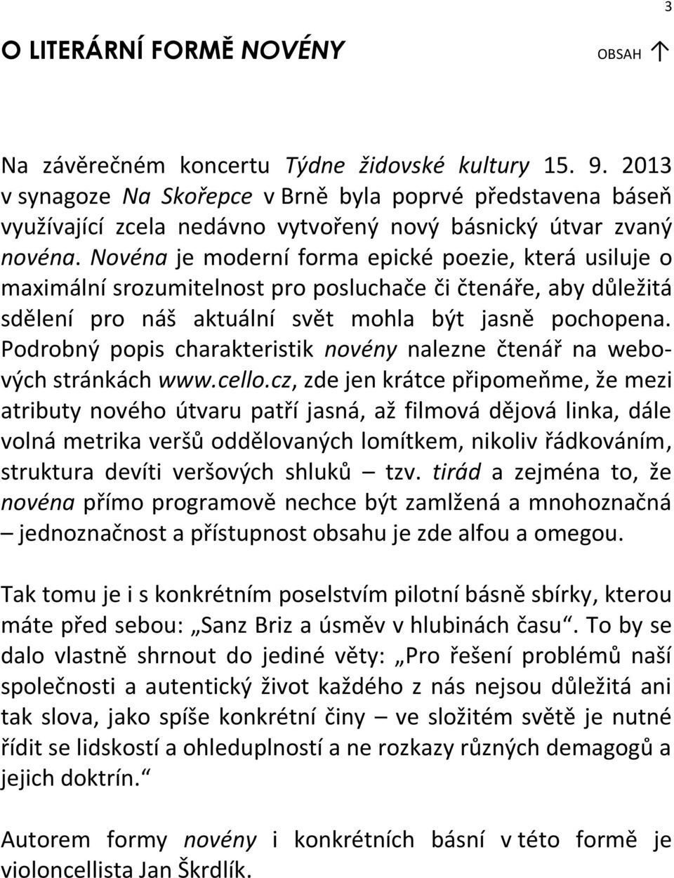 Novéna je moderní forma epické poezie, která usiluje o maximální srozumitelnost pro posluchače či čtenáře, aby důležitá sdělení pro náš aktuální svět mohla být jasně pochopena.