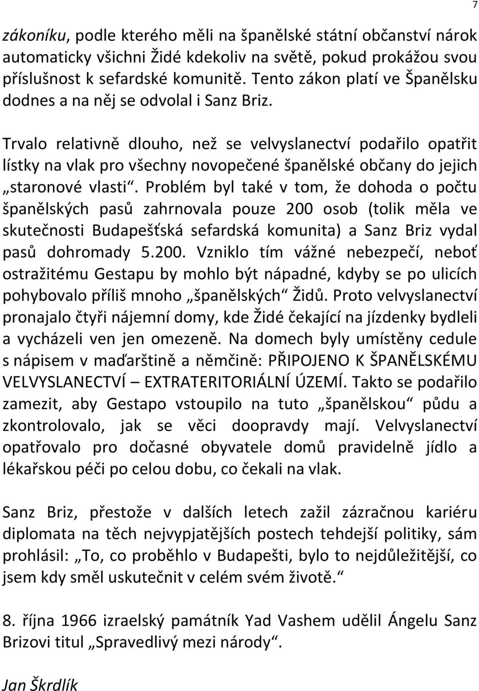 Trvalo relativně dlouho, než se velvyslanectví podařilo opatřit lístky na vlak pro všechny novopečené španělské občany do jejich staronové vlasti.