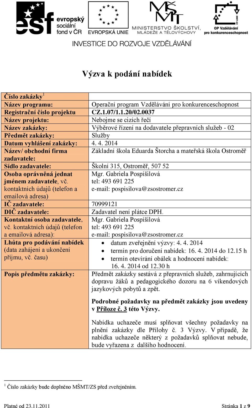 4. 2014 Název/ obchodní firma Základní škola Eduarda Štorcha a mateřská škola Ostroměř zadavatele: Sídlo zadavatele: Školní 315, Ostroměř, 507 52 Osoba oprávněná jednat jménem zadavatele, vč.