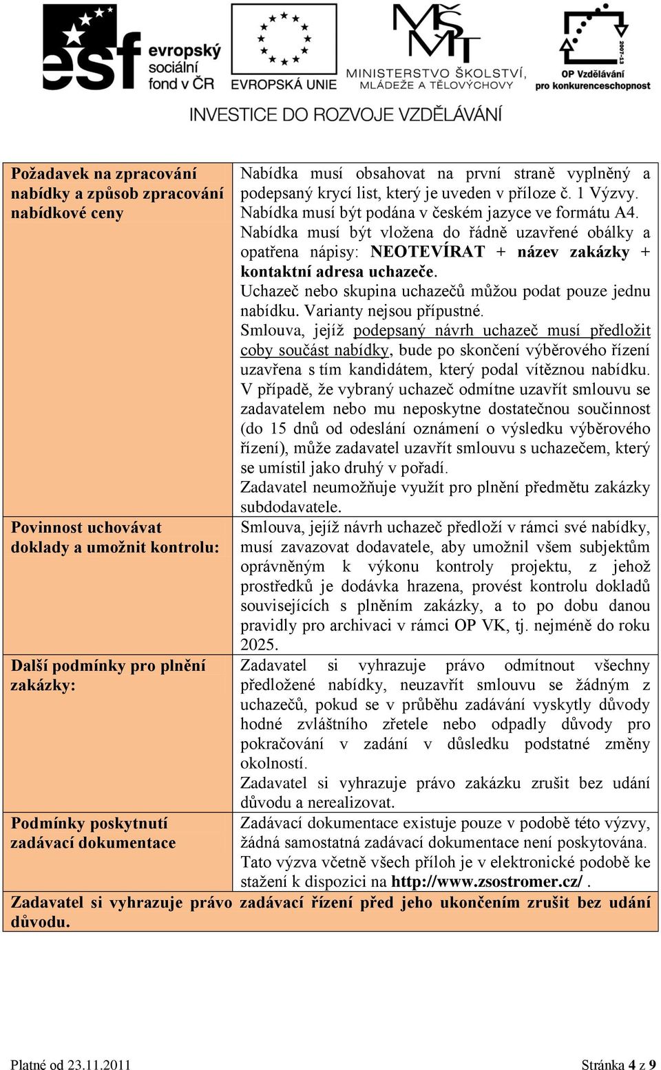 Nabídka musí být vložena do řádně uzavřené obálky a opatřena nápisy: NEOTEVÍRAT + název zakázky + kontaktní adresa uchazeče. Uchazeč nebo skupina uchazečů můžou podat pouze jednu nabídku.